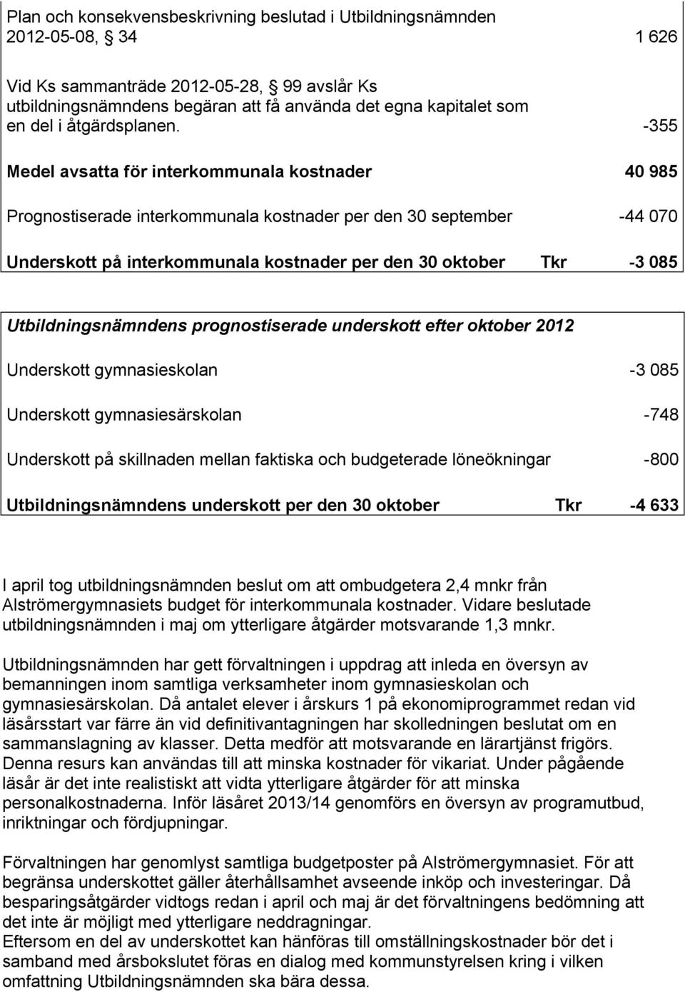 -355 Medel avsatta för interkommunala kostnader 40 985 Prognostiserade interkommunala kostnader per den 30 september -44 070 Underskott på interkommunala kostnader per den 30 oktober Tkr -3 085