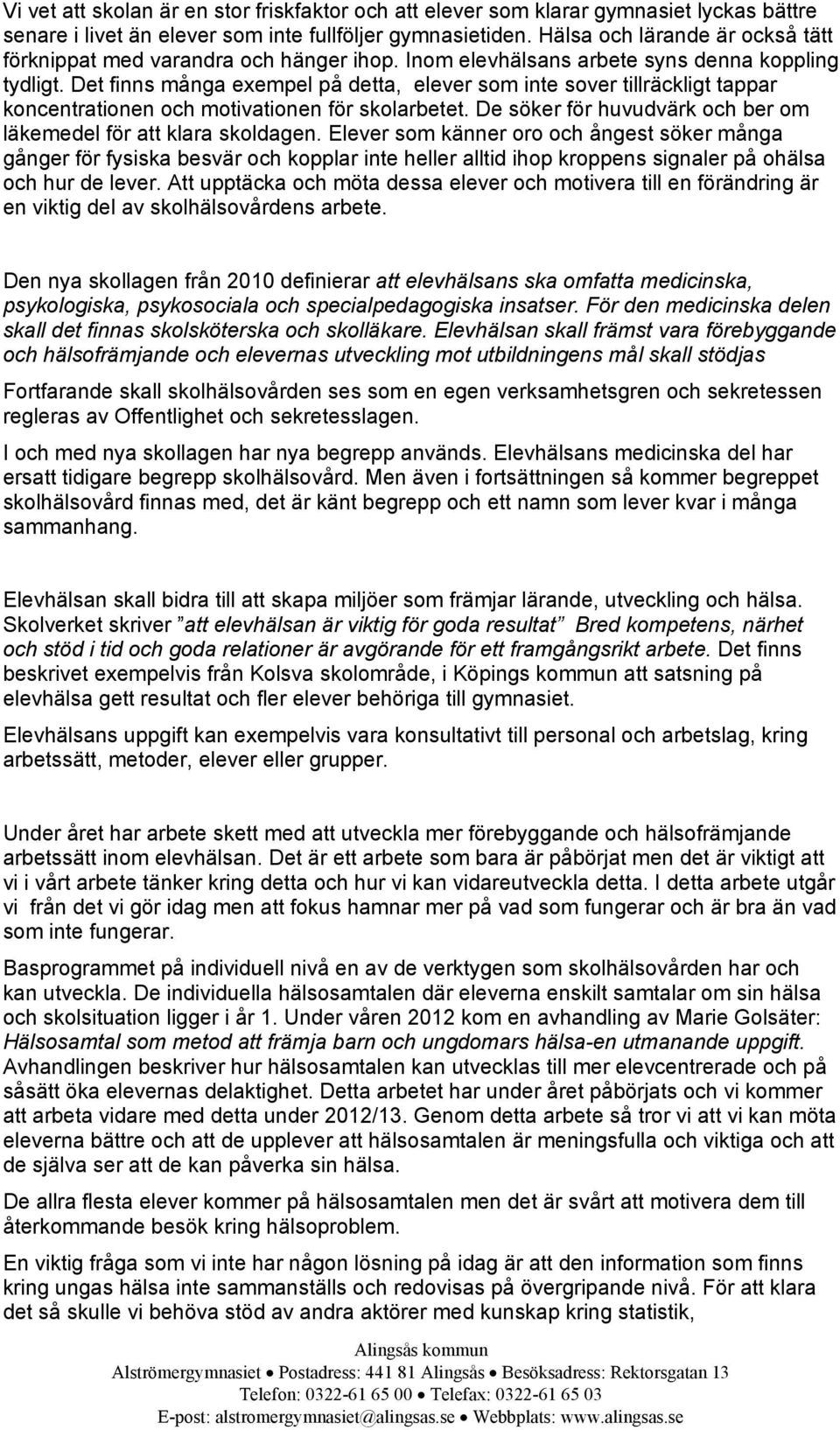 Det finns många exempel på detta, elever som inte sover tillräckligt tappar koncentrationen och motivationen för skolarbetet. De söker för huvudvärk och ber om läkemedel för att klara skoldagen.