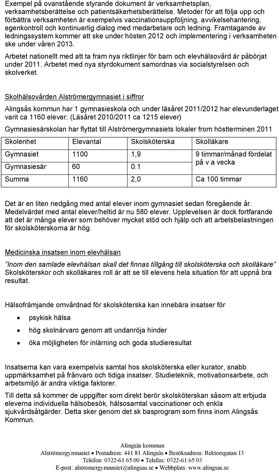 Framtagande av ledningssystem kommer att ske under hösten 2012 och implementering i verksamheten ske under våren 2013.
