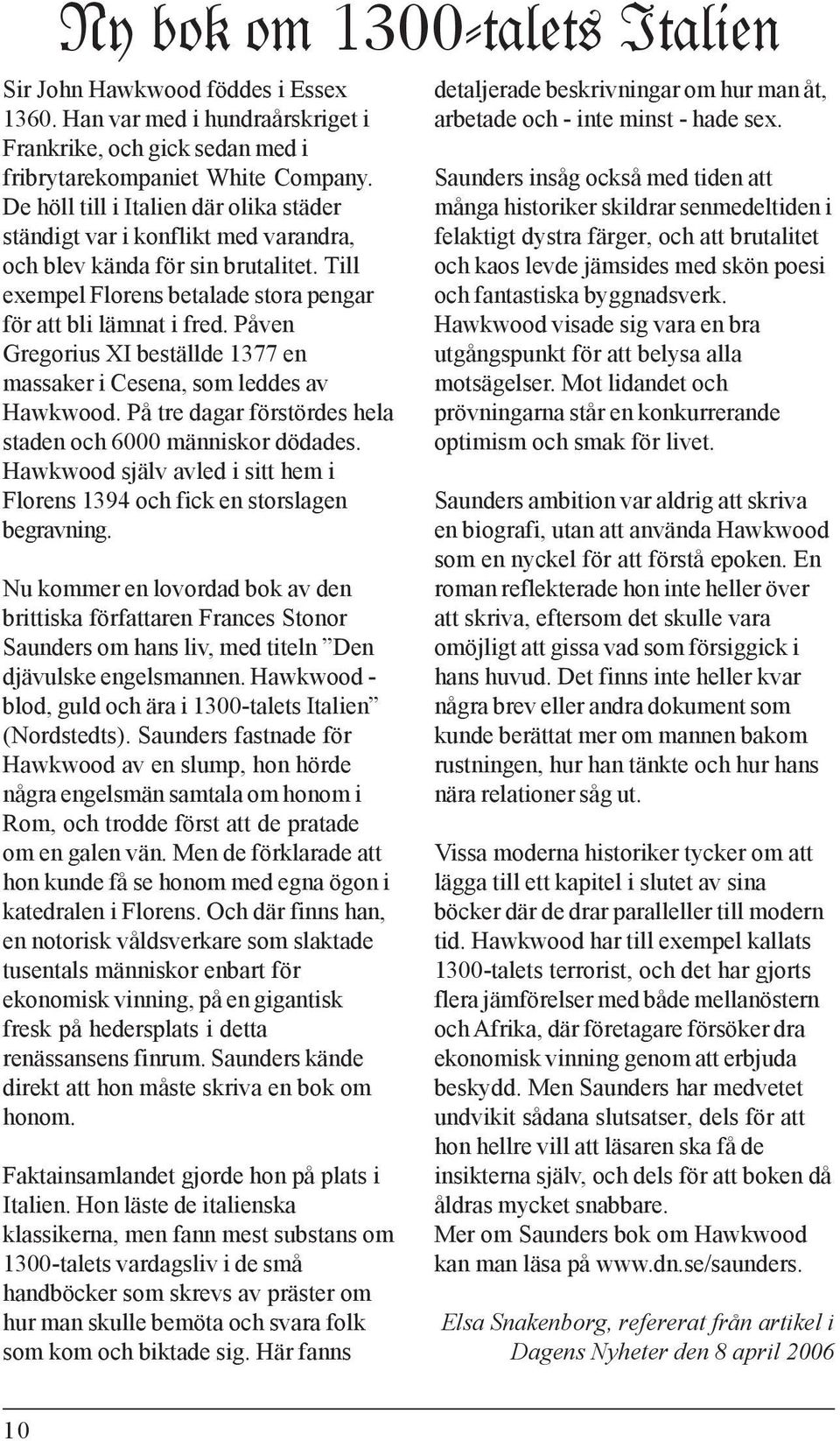 Påven Gregorius XI beställde 1377 en massaker i Cesena, som leddes av Hawkwood. På tre dagar förstördes hela staden och 6000 människor dödades.