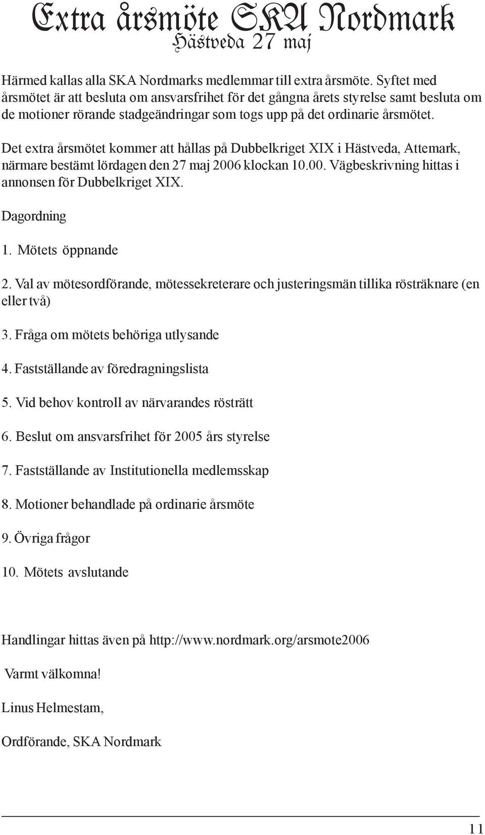 Det extra årsmötet kommer att hållas på Dubbelkriget XIX i Hästveda, Attemark, närmare bestämt lördagen den 27 maj 2006 klockan 10.00. Vägbeskrivning hittas i annonsen för Dubbelkriget XIX.