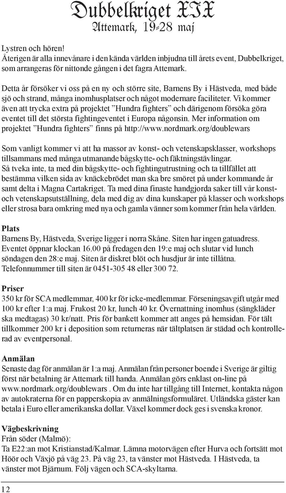 Detta år försöker vi oss på en ny och större site, Barnens By i Hästveda, med både sjö och strand, många inomhusplatser och något modernare faciliteter.