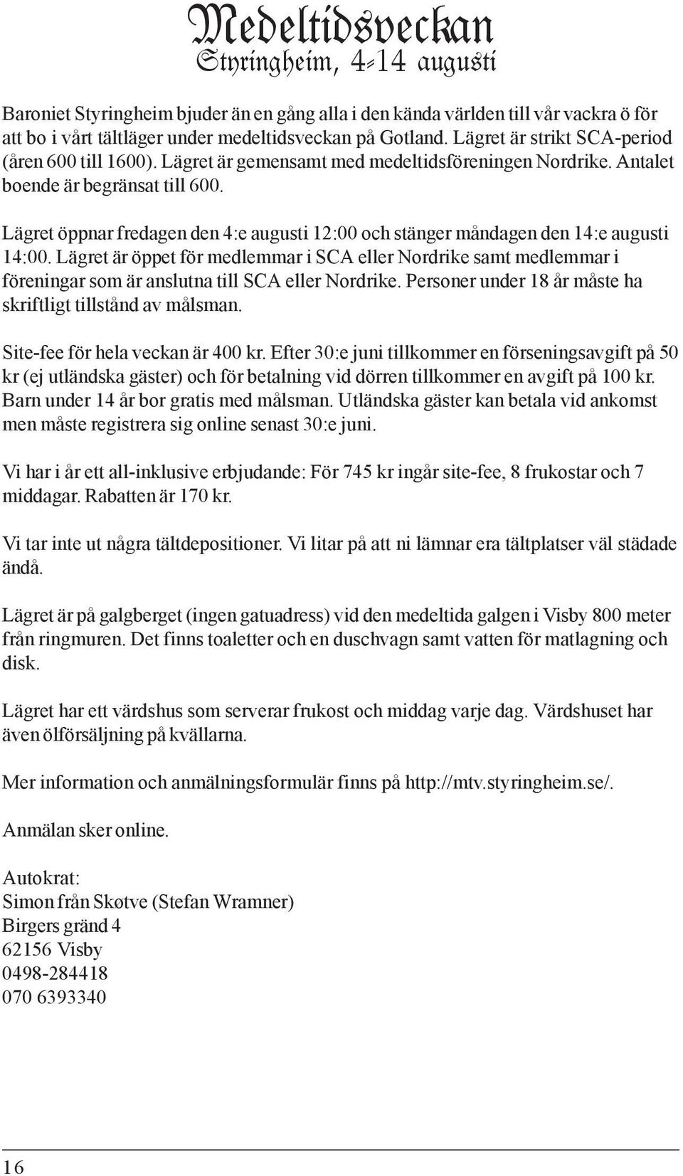 Lägret är öppet för medlemmar i SCA eller Nordrike samt medlemmar i föreningar som är anslutna till SCA eller Nordrike. Personer under 18 år måste ha skriftligt tillstånd av målsman.