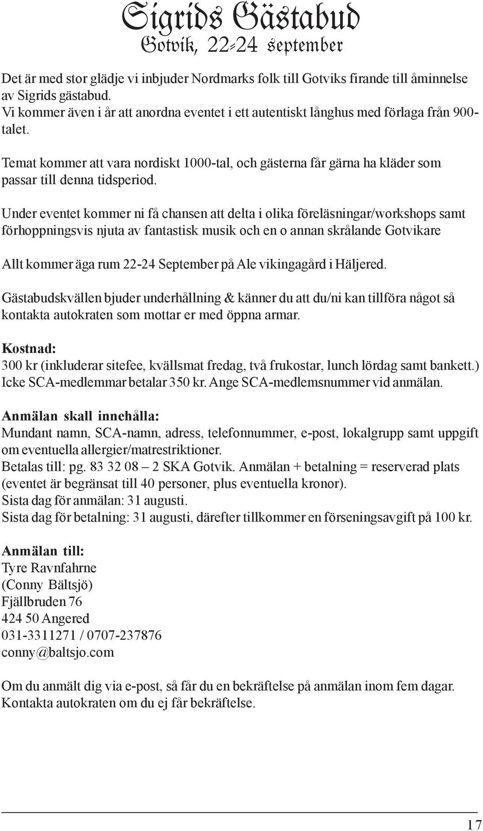 Under eventet kommer ni få chansen att delta i olika föreläsningar/workshops samt förhoppningsvis njuta av fantastisk musik och en o annan skrålande Gotvikare Allt kommer äga rum 22-24 September på