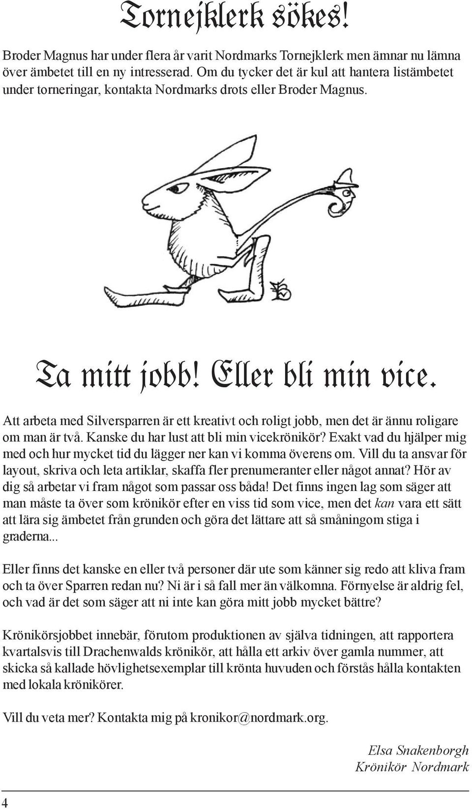 Att arbeta med Silversparren är ett kreativt och roligt jobb, men det är ännu roligare om man är två. Kanske du har lust att bli min vicekrönikör?