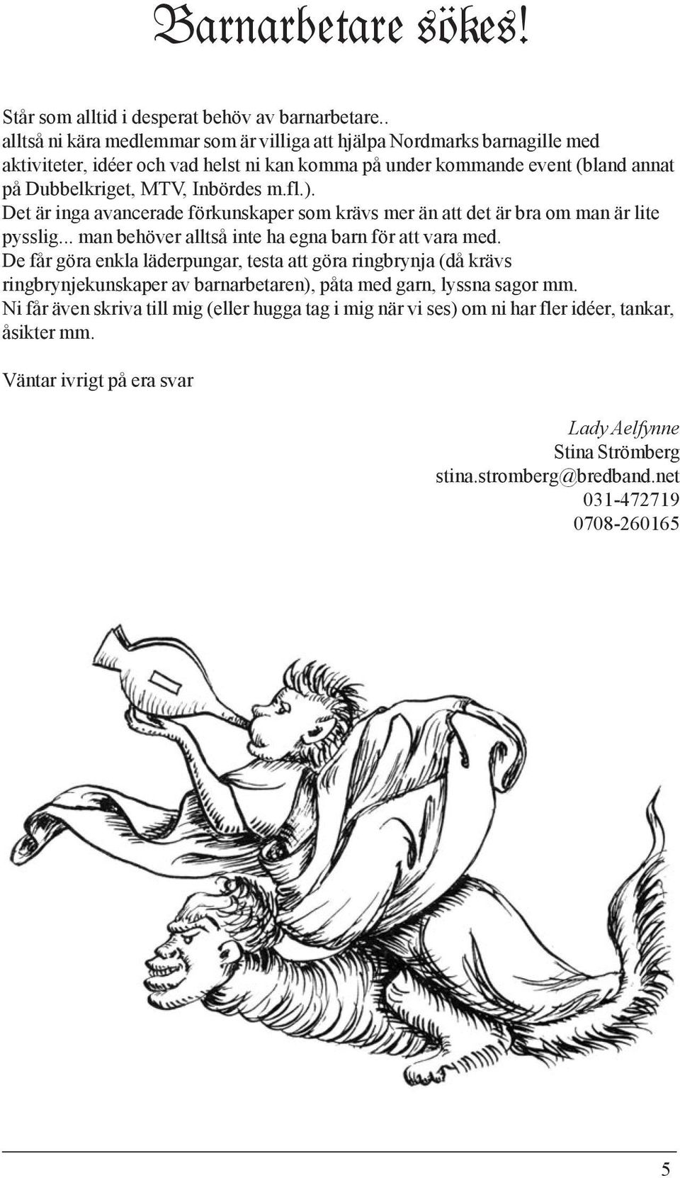 fl.). Det är inga avancerade förkunskaper som krävs mer än att det är bra om man är lite pysslig... man behöver alltså inte ha egna barn för att vara med.