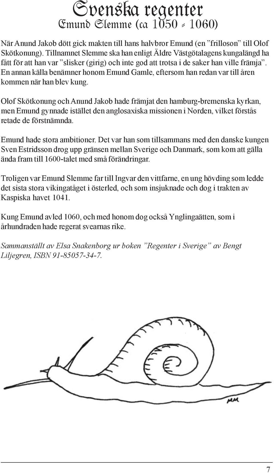 En annan källa benämner honom Emund Gamle, eftersom han redan var till åren kommen när han blev kung.