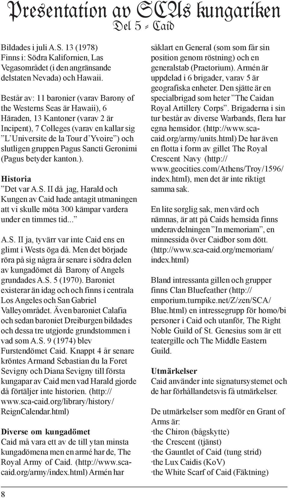 gruppen Pagus Sancti Geronimi (Pagus betyder kanton.). Historia Det var A.S. II då jag, Harald och Kungen av Caid hade antagit utmaningen att vi skulle möta 300 kämpar vardera under en timmes tid... A.S. II ja, tyvärr var inte Caid ens en glimt i Wests öga då.
