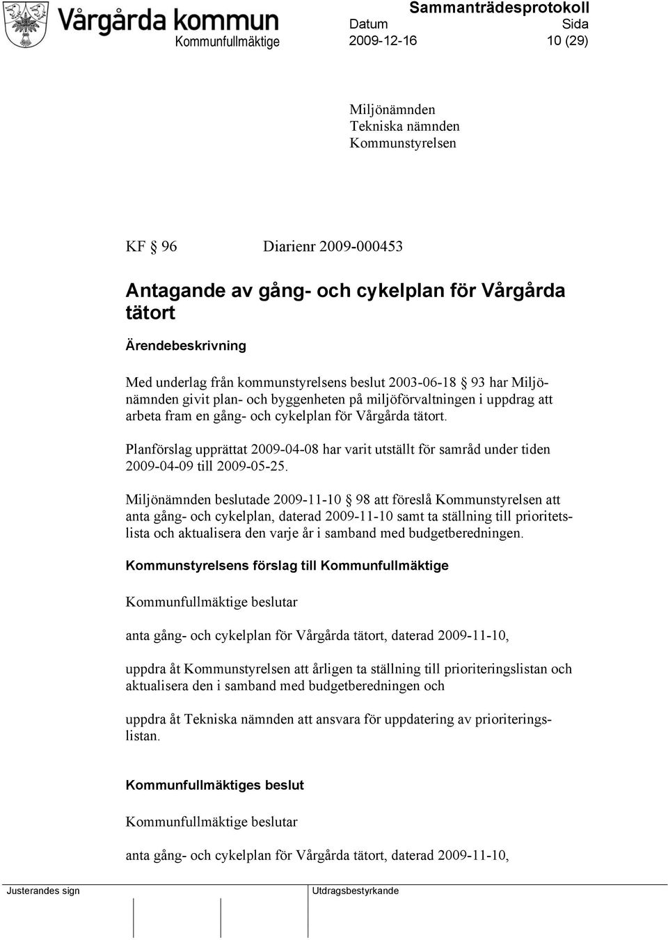 Planförslag upprättat 2009-04-08 har varit utställt för samråd under tiden 2009-04-09 till 2009-05-25.