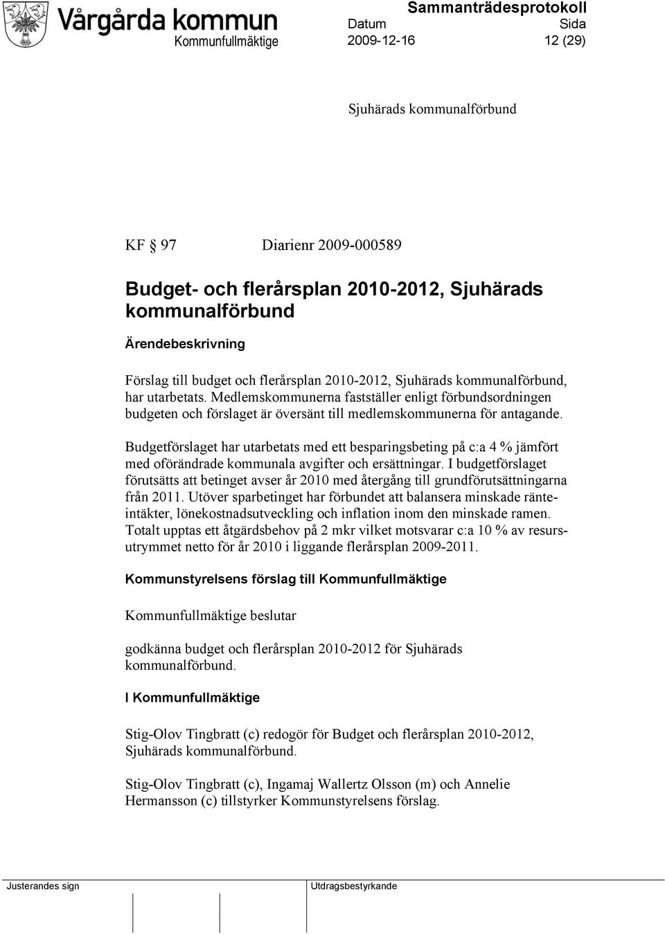 Budgetförslaget har utarbetats med ett besparingsbeting på c:a 4 % jämfört med oförändrade kommunala avgifter och ersättningar.