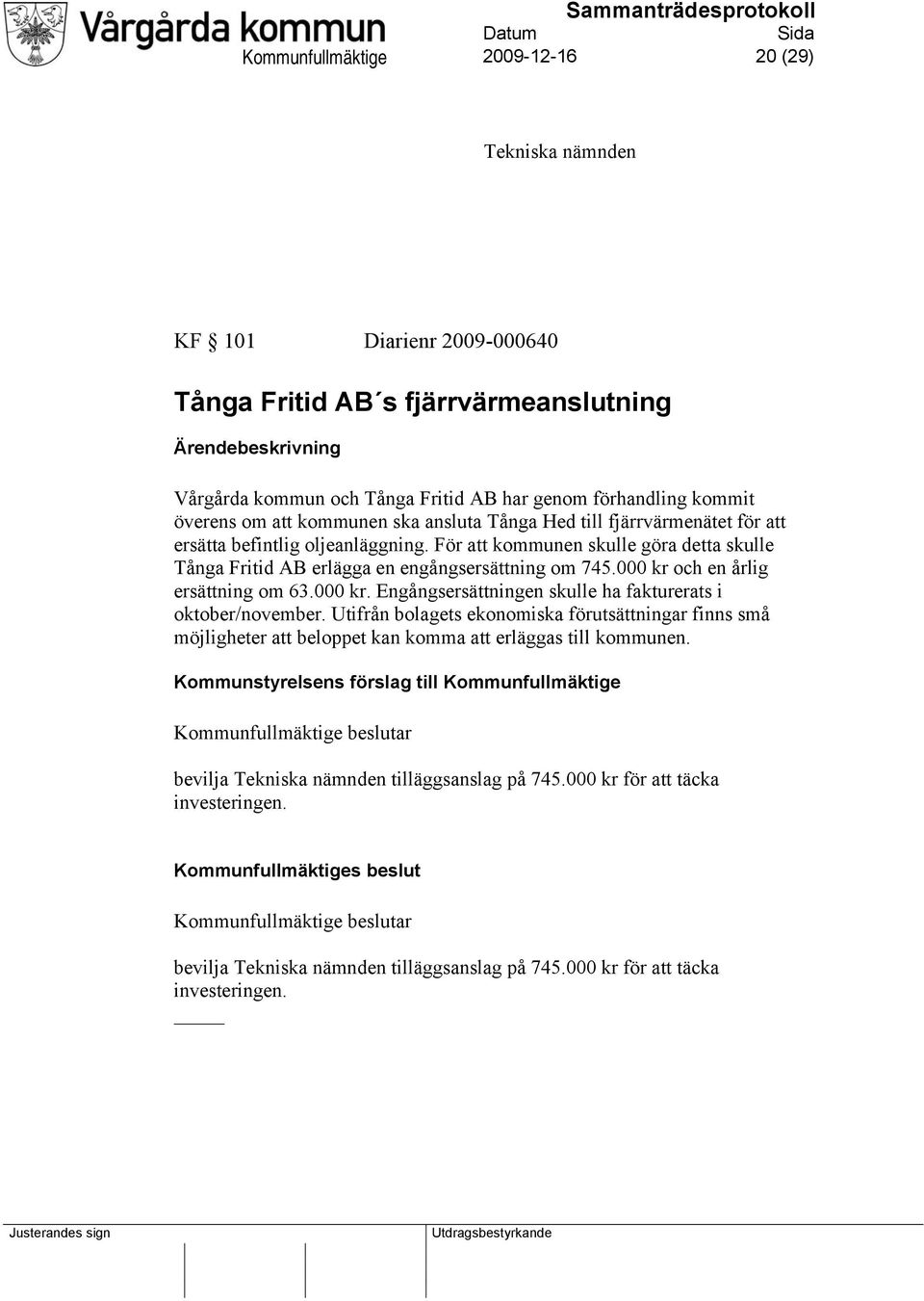 För att kommunen skulle göra detta skulle Tånga Fritid AB erlägga en engångsersättning om 745.000 kr och en årlig ersättning om 63.000 kr. Engångsersättningen skulle ha fakturerats i oktober/november.