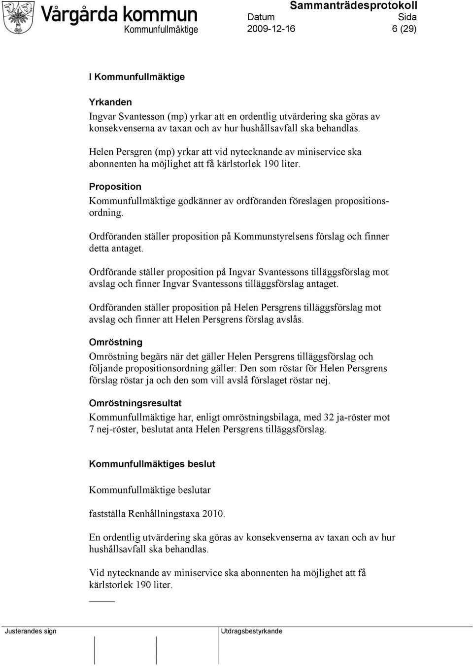 Proposition Kommunfullmäktige godkänner av ordföranden föreslagen propositionsordning. Ordföranden ställer proposition på Kommunstyrelsens förslag och finner detta antaget.