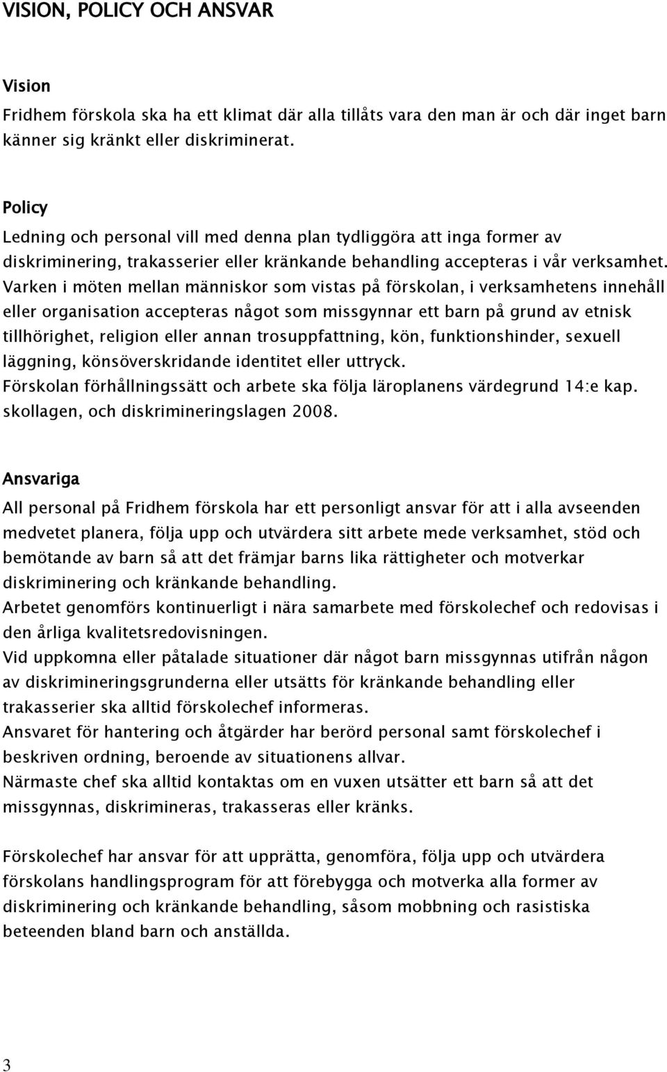 Varken i möten mellan människor som vistas på förskolan, i verksamhetens innehåll eller organisation accepteras något som missgynnar ett barn på grund av etnisk tillhörighet, religion eller annan