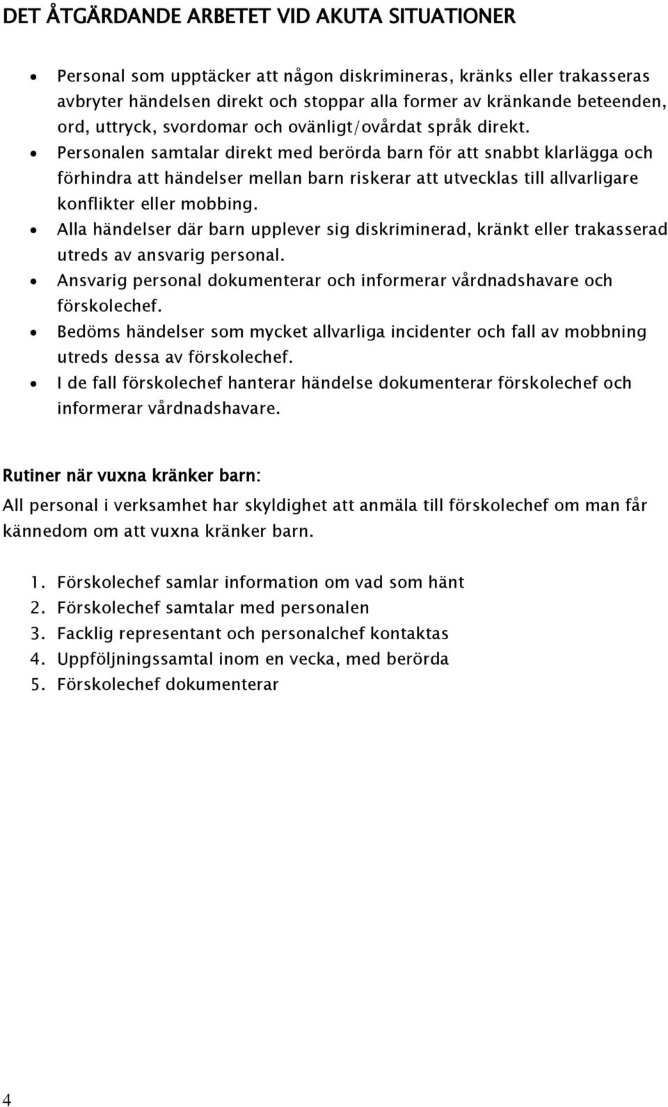 Personalen samtalar direkt med berörda barn för att snabbt klarlägga och förhindra att händelser mellan barn riskerar att utvecklas till allvarligare konflikter eller mobbing.