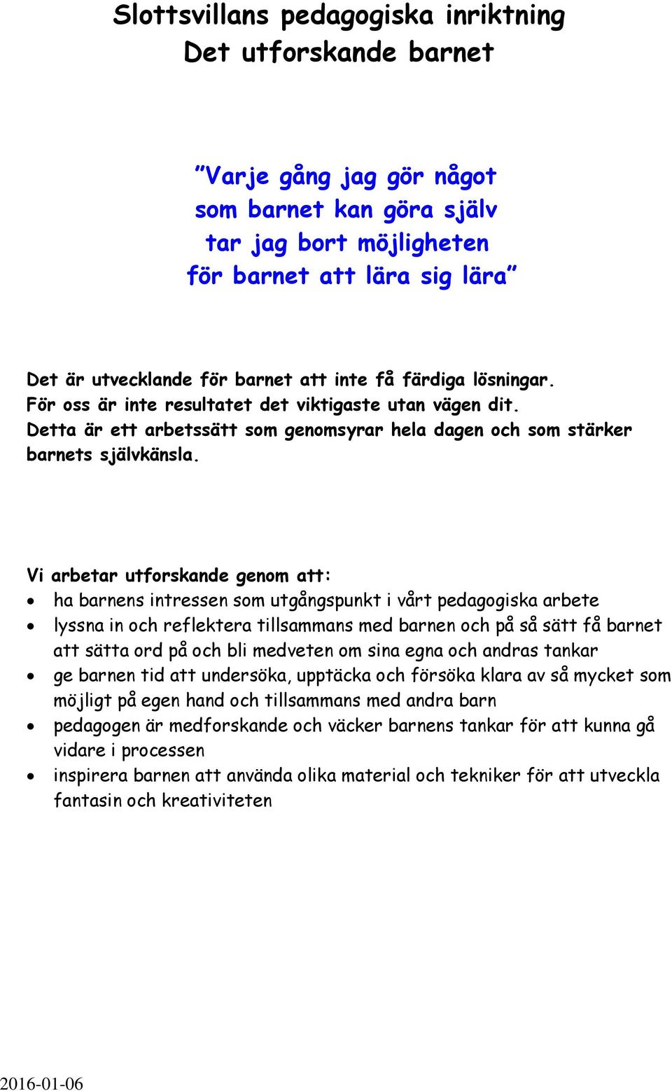 Vi arbetar utforskande genom att: ha barnens intressen som utgångspunkt i vårt pedagogiska arbete lyssna in och reflektera tillsammans med barnen och på så sätt få barnet att sätta ord på och bli