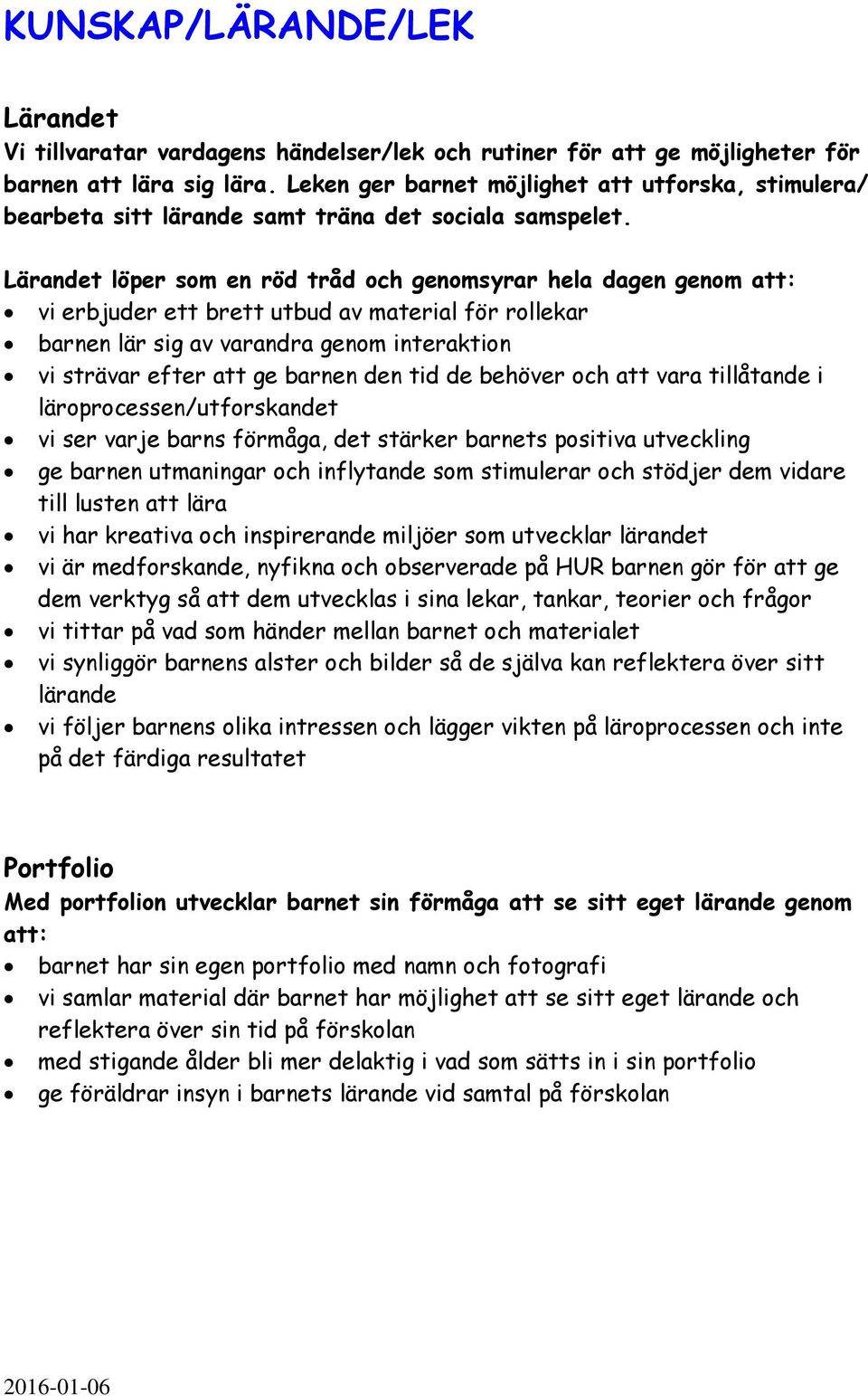Lärandet löper som en röd tråd och genomsyrar hela dagen genom att: vi erbjuder ett brett utbud av material för rollekar barnen lär sig av varandra genom interaktion vi strävar efter att ge barnen