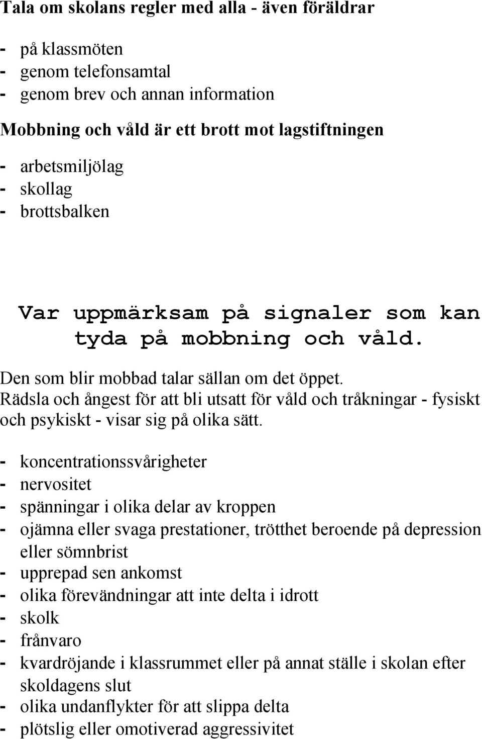 Rädsla och ångest för att bli utsatt för våld och tråkningar - fysiskt och psykiskt - visar sig på olika sätt.