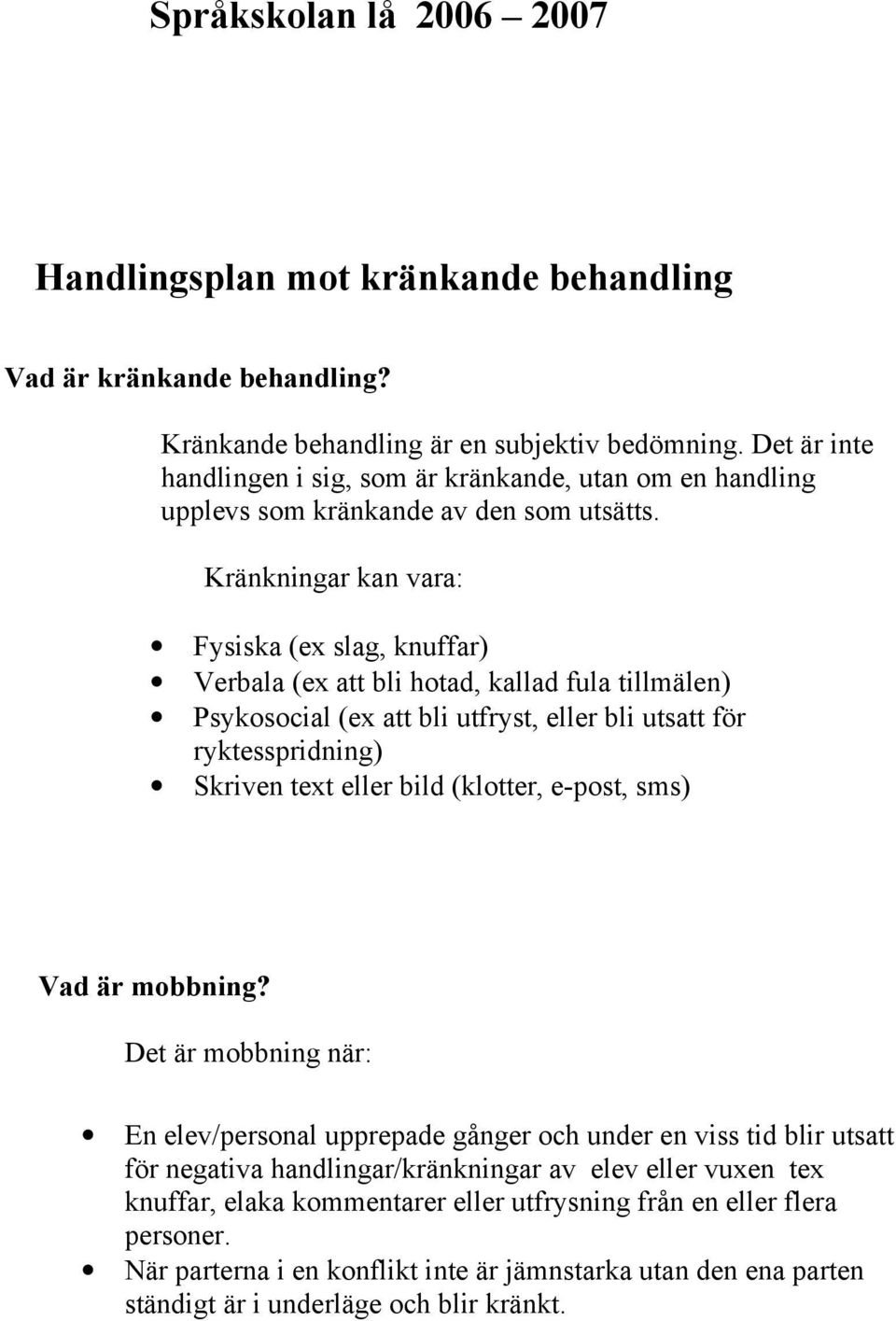Kränkningar kan vara: Fysiska (ex slag, knuffar) Verbala (ex att bli hotad, kallad fula tillmälen) Psykosocial (ex att bli utfryst, eller bli utsatt för ryktesspridning) Skriven text eller bild