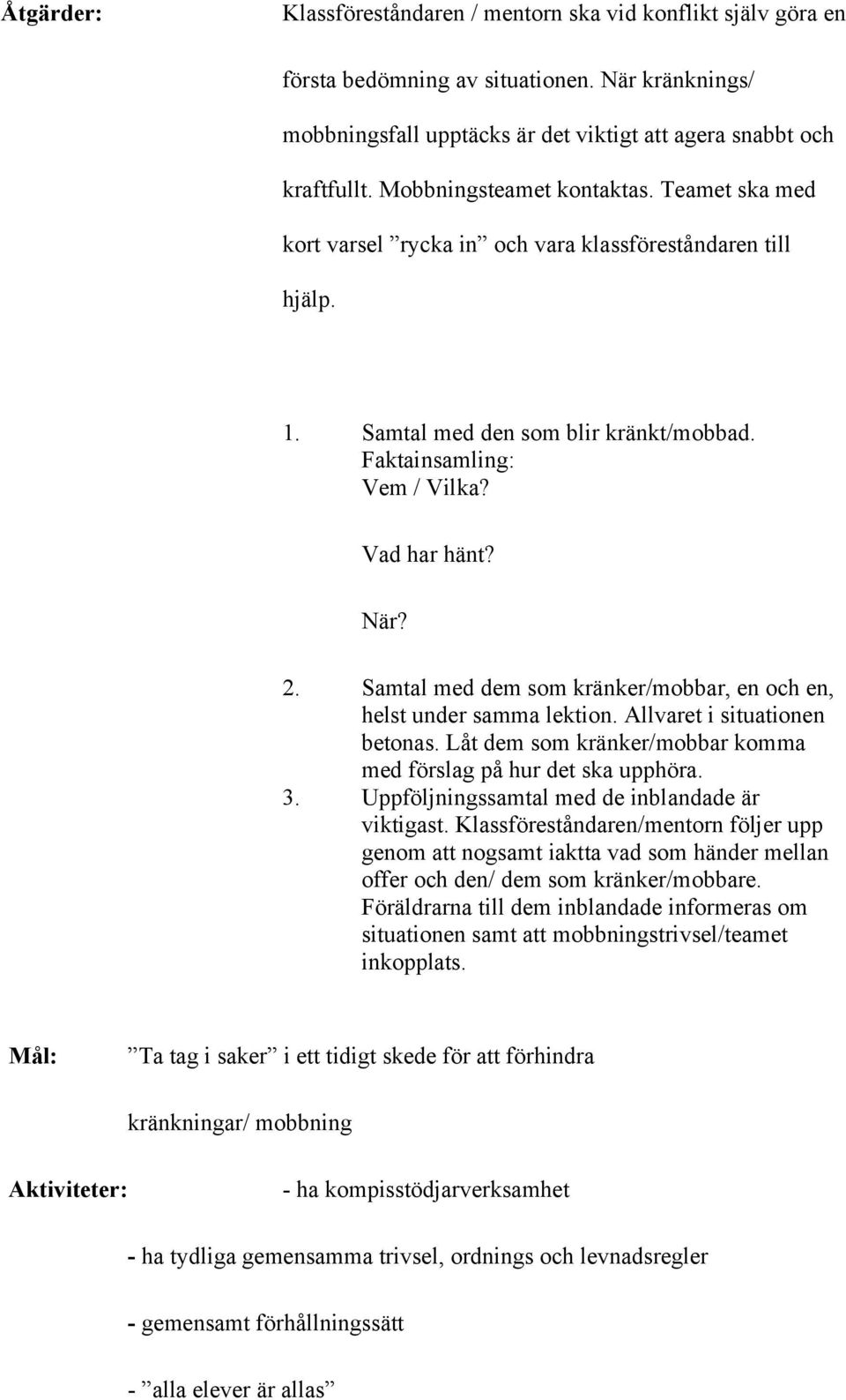 Samtal med dem som kränker/mobbar, en och en, helst under samma lektion. Allvaret i situationen betonas. Låt dem som kränker/mobbar komma med förslag på hur det ska upphöra. 3.