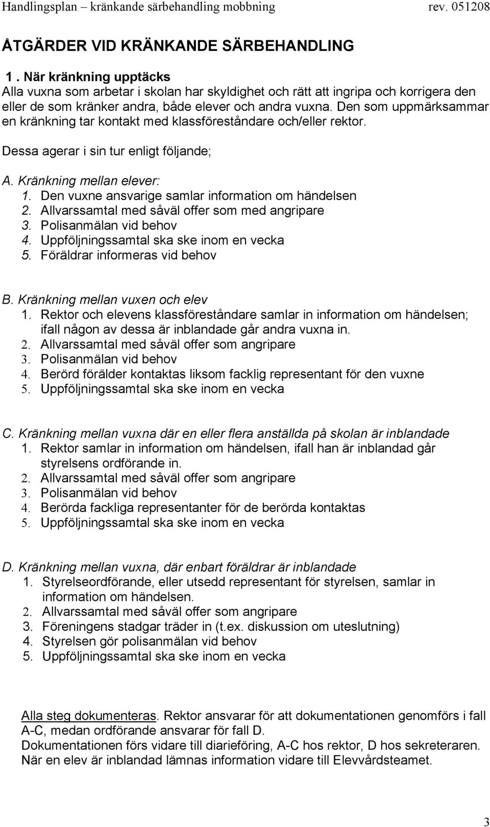 Den som uppmärksammar en kränkning tar kontakt med klassföreståndare och/eller rektor. Dessa agerar i sin tur enligt följande; A. Kränkning mellan elever: 1.