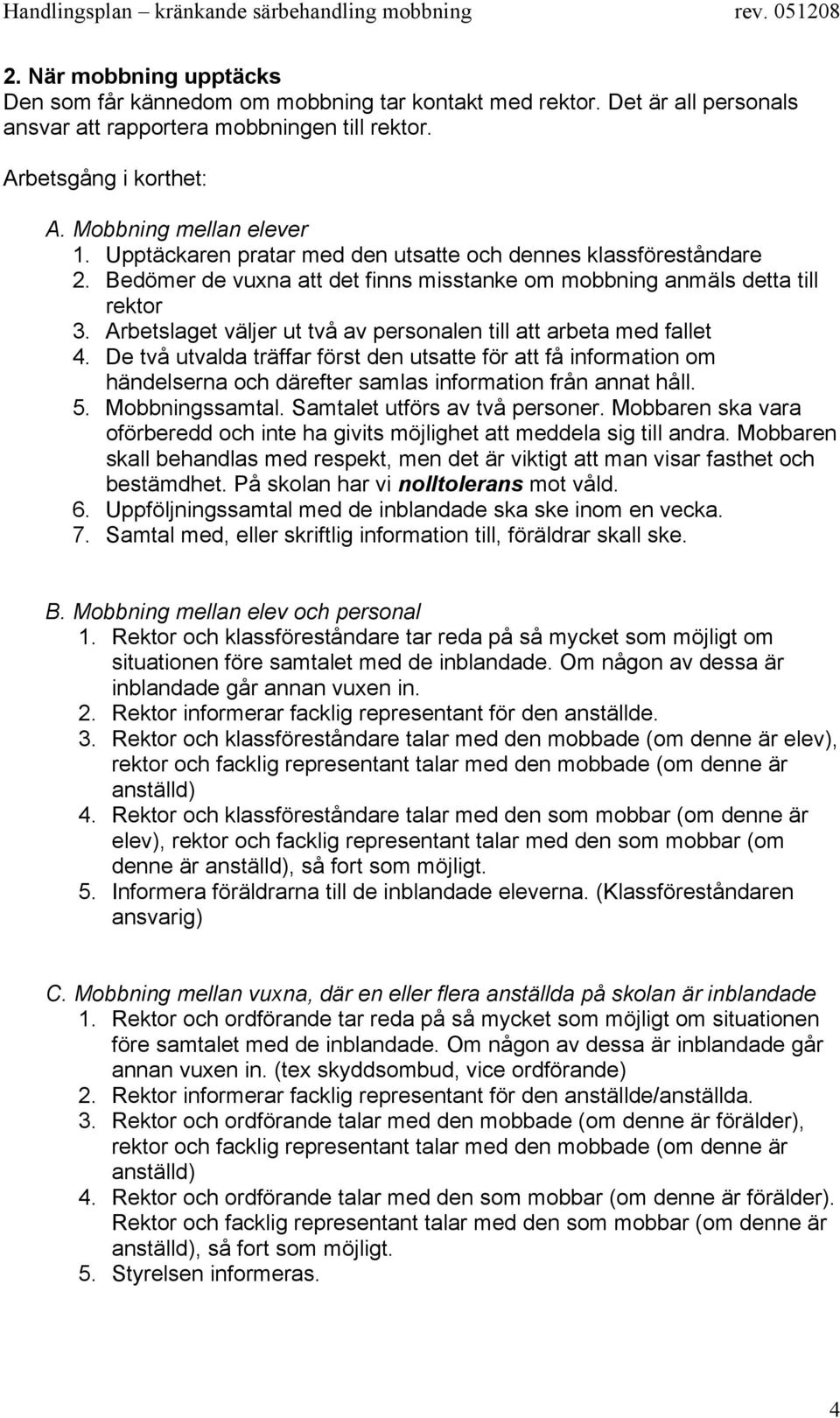 Arbetslaget väljer ut två av personalen till att arbeta med fallet 4. De två utvalda träffar först den utsatte för att få information om händelserna och därefter samlas information från annat håll. 5.