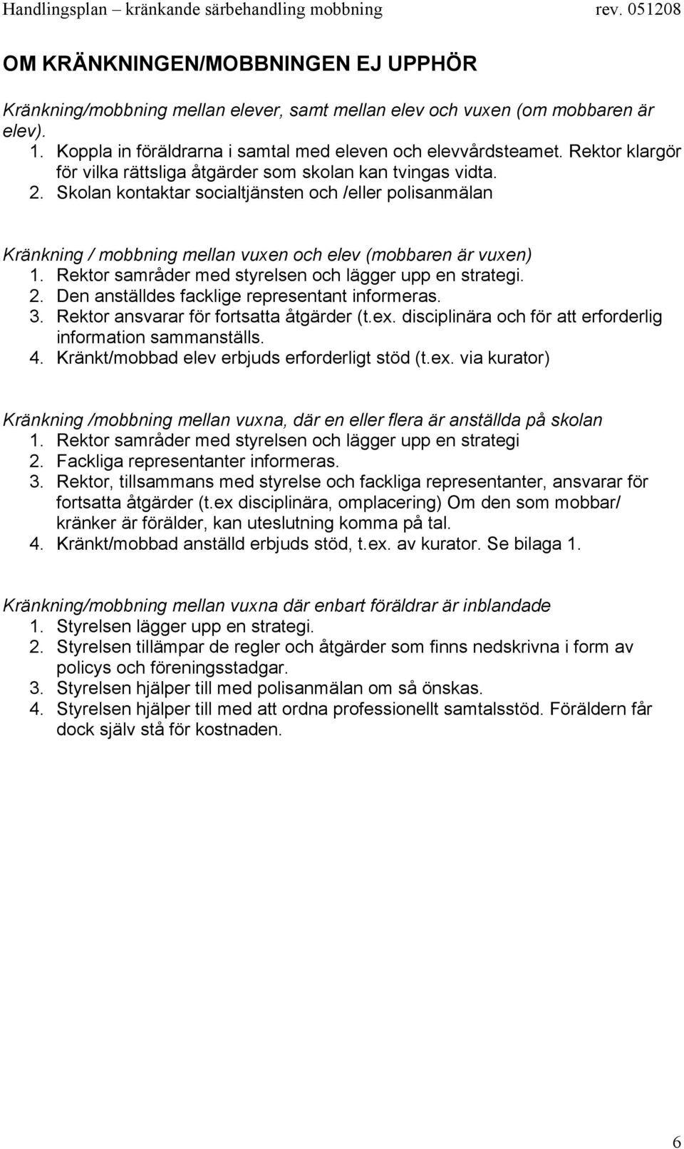 Rektor samråder med styrelsen och lägger upp en strategi. 2. Den anställdes facklige representant informeras. 3. Rektor ansvarar för fortsatta åtgärder (t.ex.