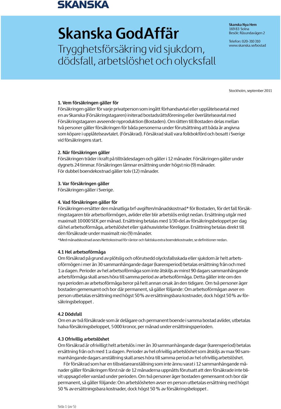 Vem försäkringen gäller för Försäkringen gäller för varje privatperson som ingått förhandsavtal eller upplåtelseavtal med en av Skanska (Försäkringstagaren) initerad bostadsrättsförening eller