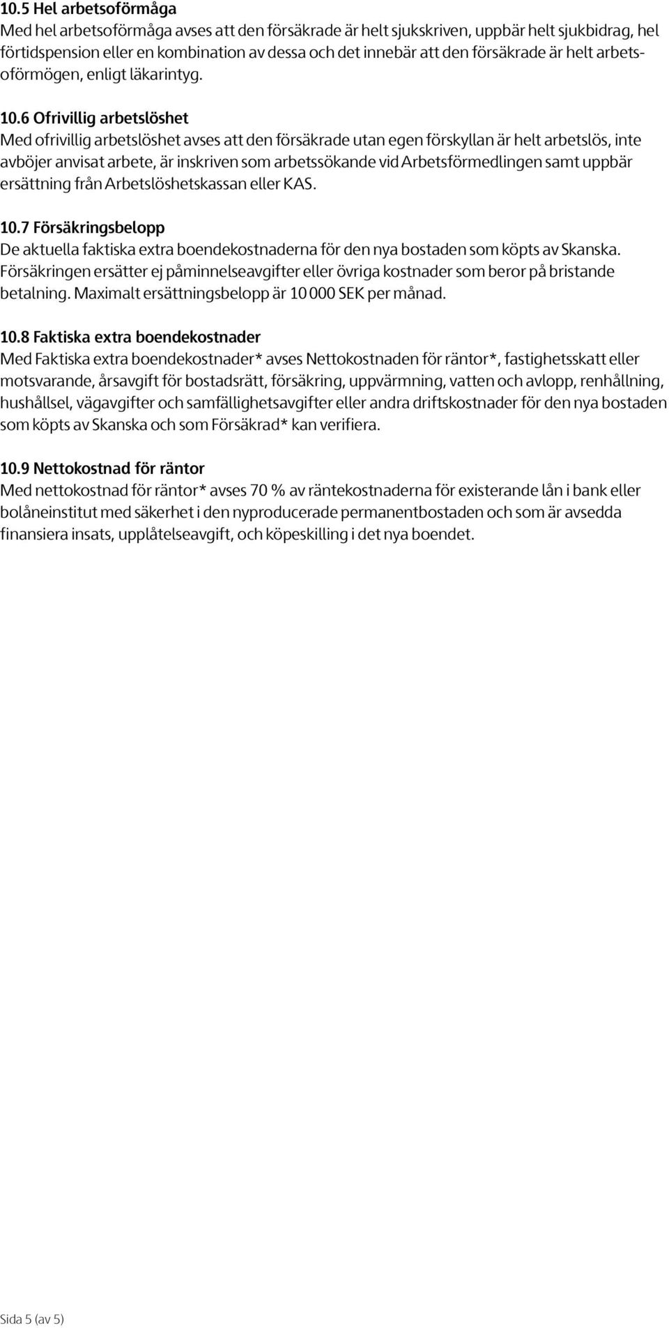 6 Ofrivillig arbetslöshet Med ofrivillig arbetslöshet avses att den försäkrade utan egen förskyllan är helt arbetslös, inte avböjer anvisat arbete, är inskriven som arbetssökande vid