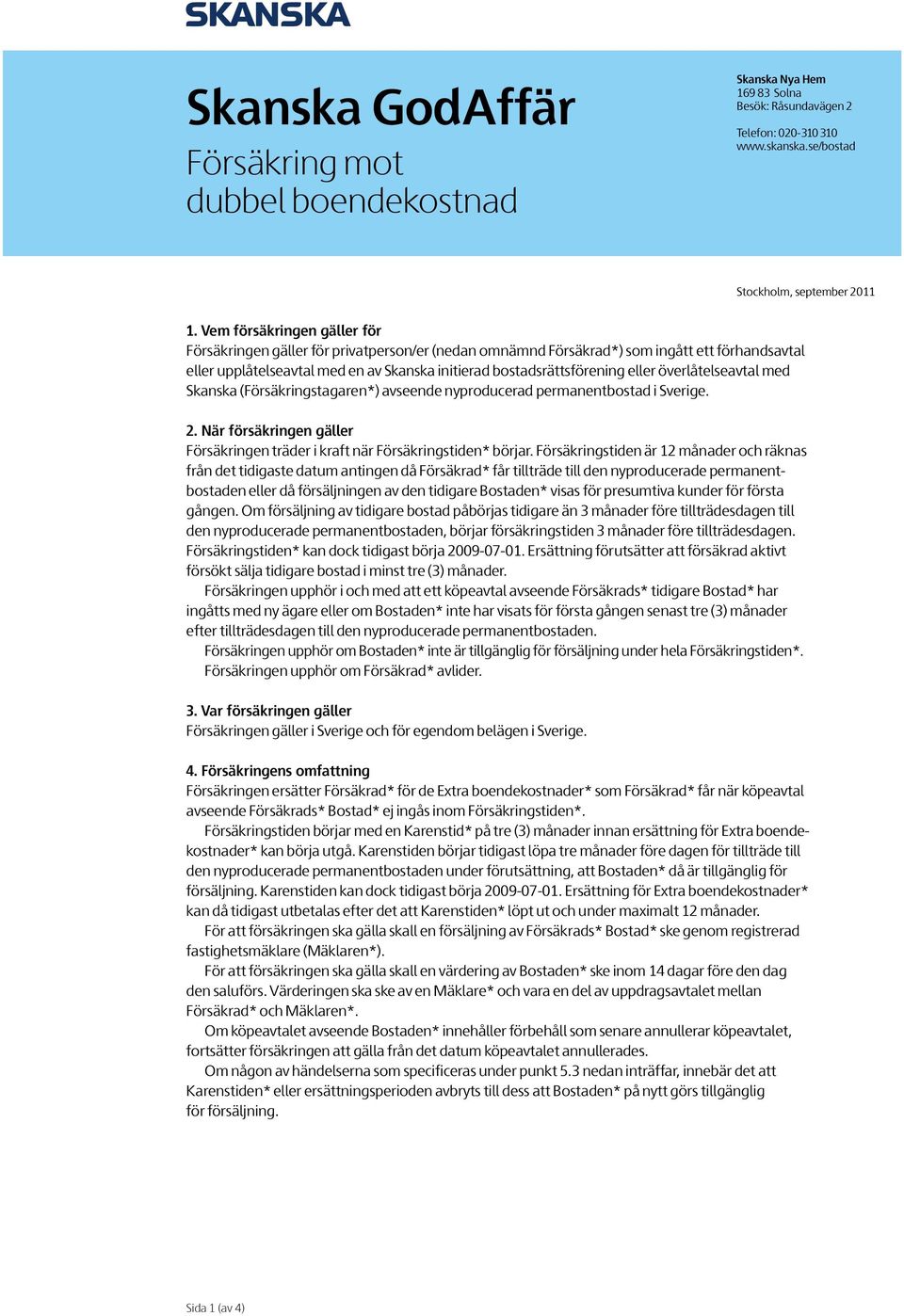 Vem försäkringen gäller för Försäkringen gäller för privatperson/er (nedan omnämnd Försäkrad*) som ingått ett förhandsavtal eller upplåtelseavtal med en av Skanska initierad bostadsrättsförening