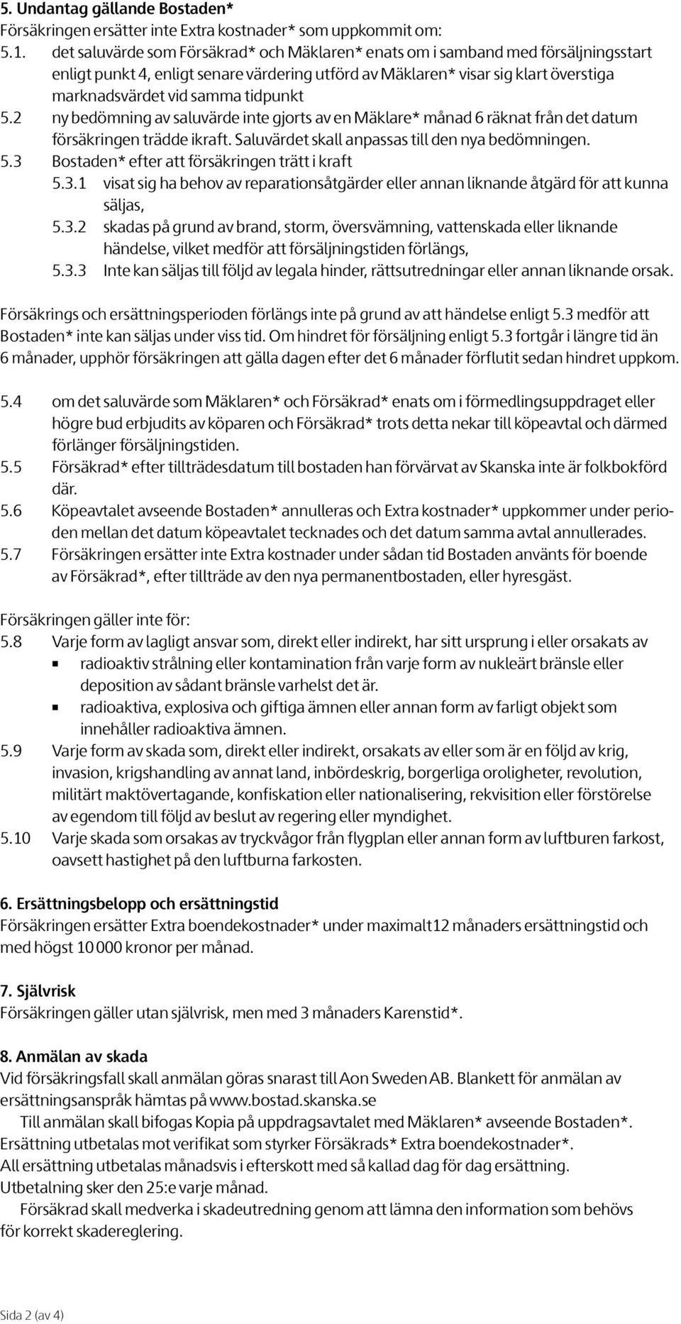 tidpunkt 5.2 ny bedömning av saluvärde inte gjorts av en Mäklare* månad 6 räknat från det datum försäkringen trädde ikraft. Saluvärdet skall anpassas till den nya bedömningen. 5.3 Bostaden* efter att försäkringen trätt i kraft 5.