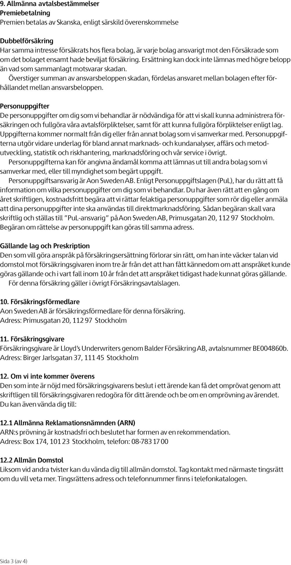 Överstiger summan av ansvarsbeloppen skadan, fördelas ansvaret mellan bolagen efter förhållandet mellan ansvarsbeloppen.