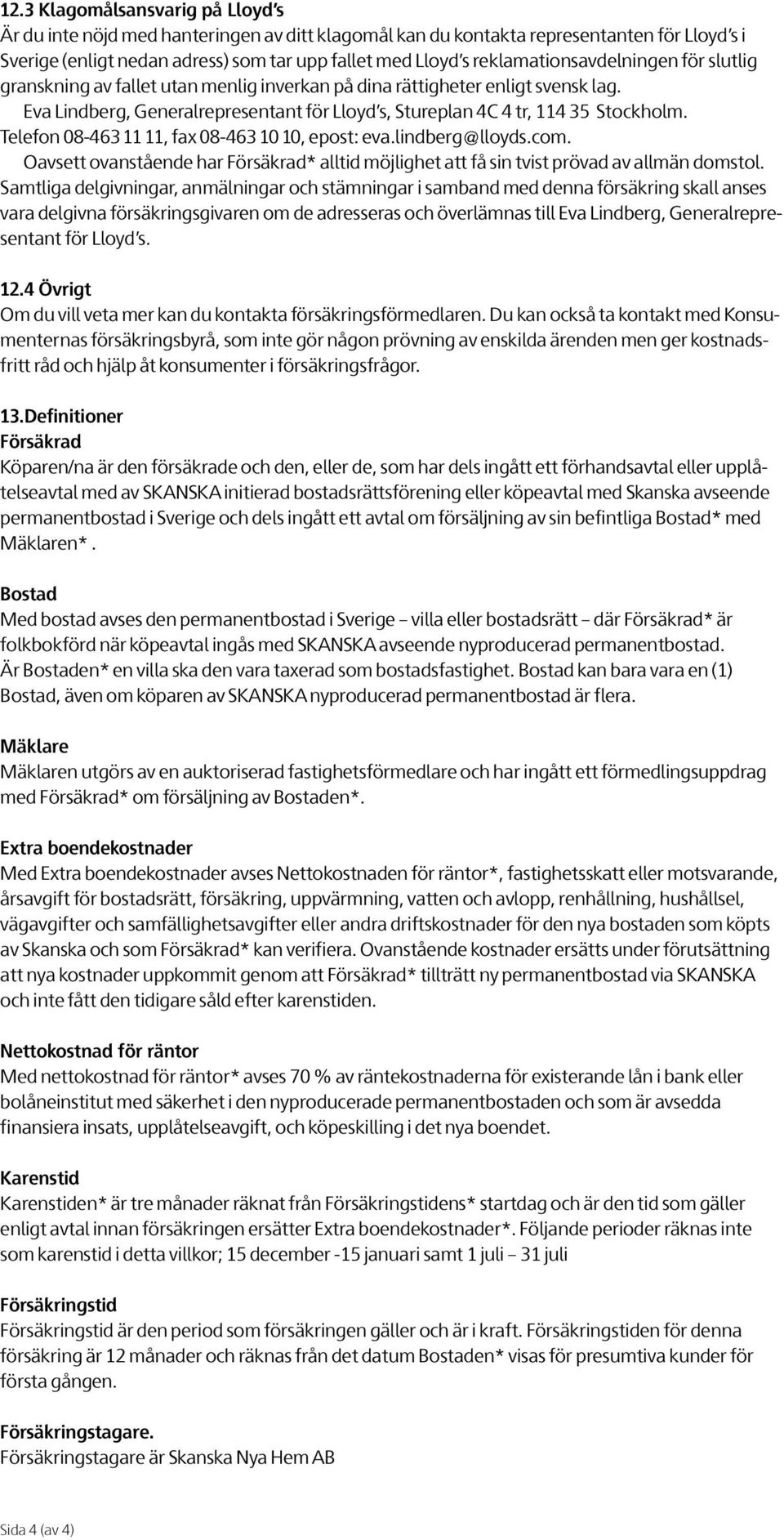 Telefon 08-463 11 11, fax 08-463 10 10, epost: eva.lindberg@lloyds.com. Oavsett ovanstående har Försäkrad* alltid möjlighet att få sin tvist prövad av allmän domstol.