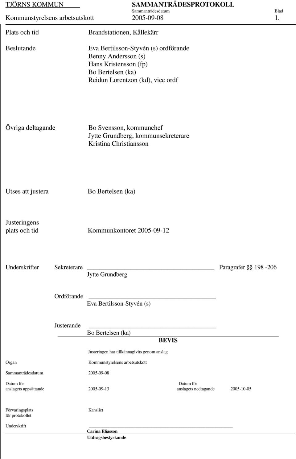 deltagande Bo Svensson, kommunchef Jytte Grundberg, kommunsekreterare Kristina Christiansson Utses att justera Bo Bertelsen (ka) Justeringens plats och tid Kommunkontoret 2005-09-12 Underskrifter