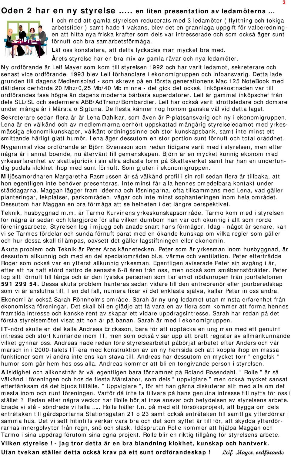 dels var intresserade och som också äger sunt förnuft och bra samarbetsförmåga. Låt oss konstatera, att detta lyckades man mycket bra med.