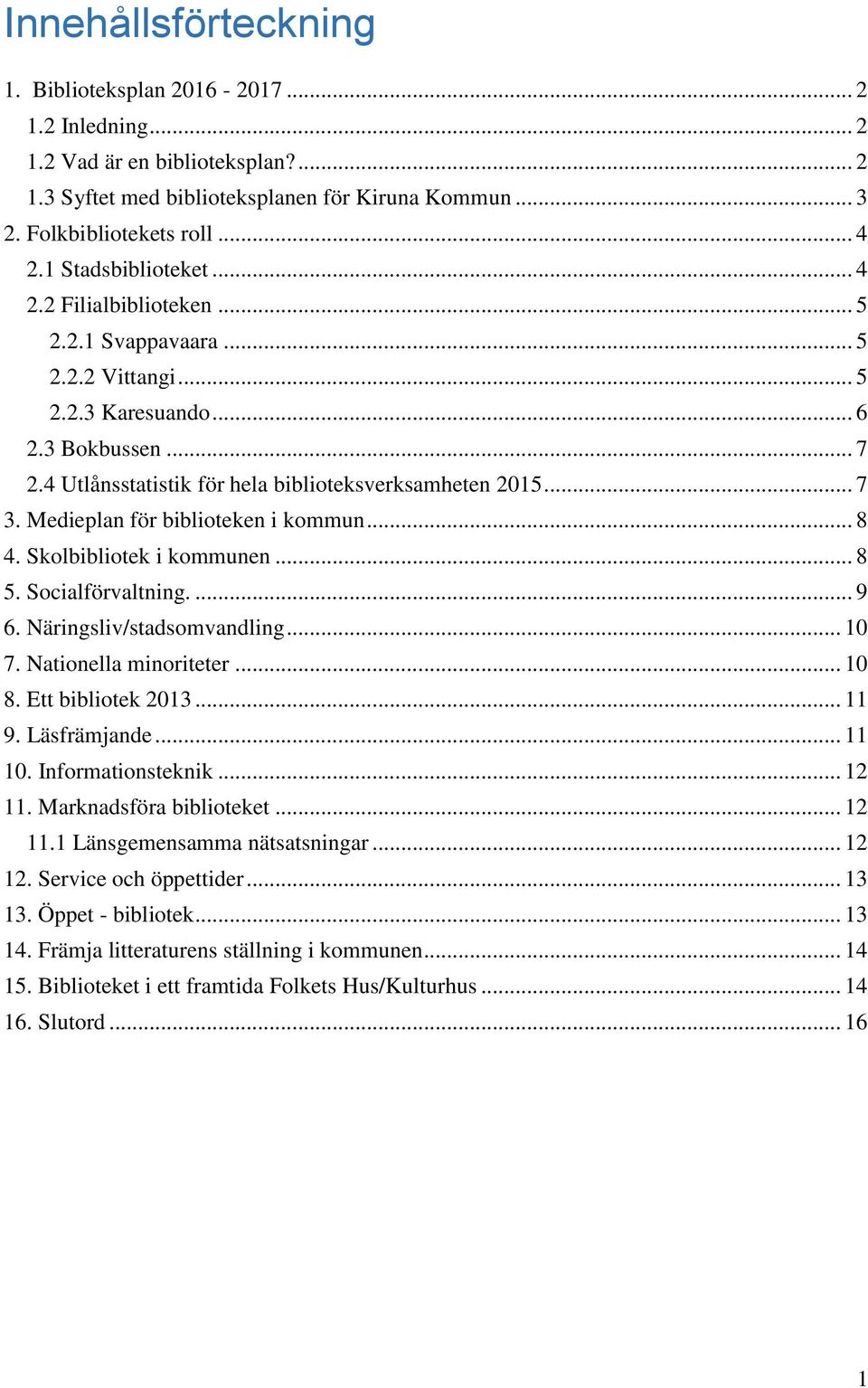 Medieplan för biblioteken i kommun... 8 4. Skolbibliotek i kommunen... 8 5. Socialförvaltning.... 9 6. Näringsliv/stadsomvandling... 10 7. Nationella minoriteter... 10 8. Ett bibliotek 2013... 11 9.