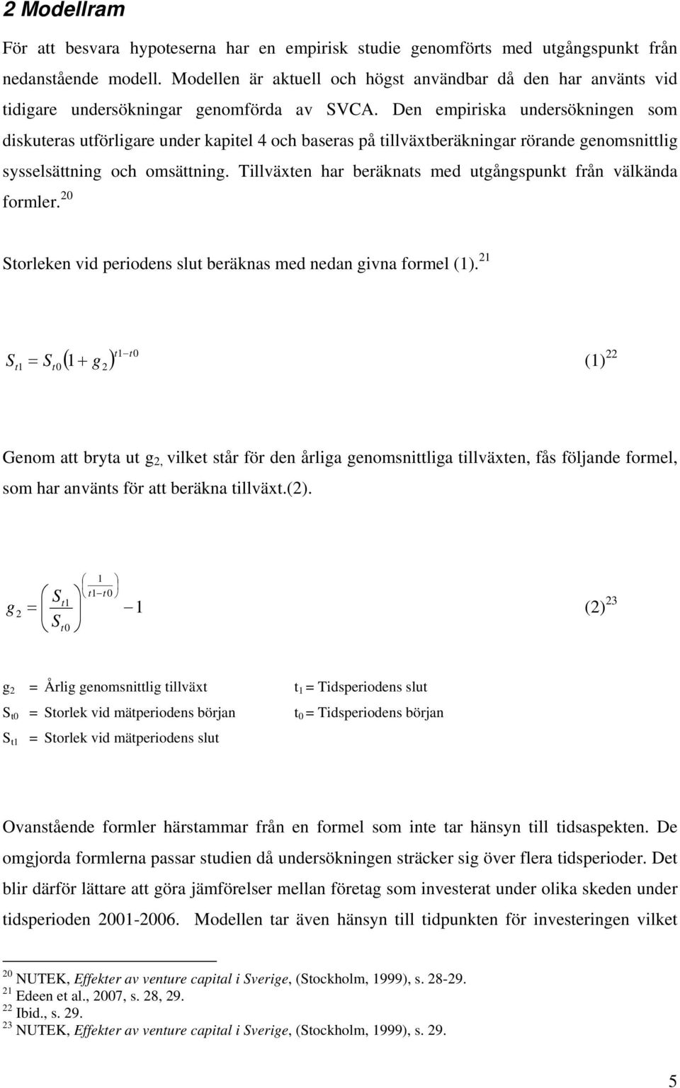Den empiriska undersökningen som diskuteras utförligare under kapitel 4 och baseras på tillväxtberäkningar rörande genomsnittlig sysselsättning och omsättning.