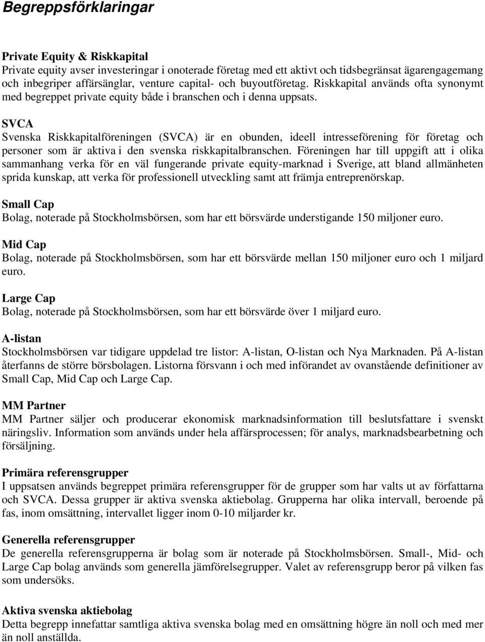 SVCA Svenska Riskkapitalföreningen (SVCA) är en obunden, ideell intresseförening för företag och personer som är aktiva i den svenska riskkapitalbranschen.