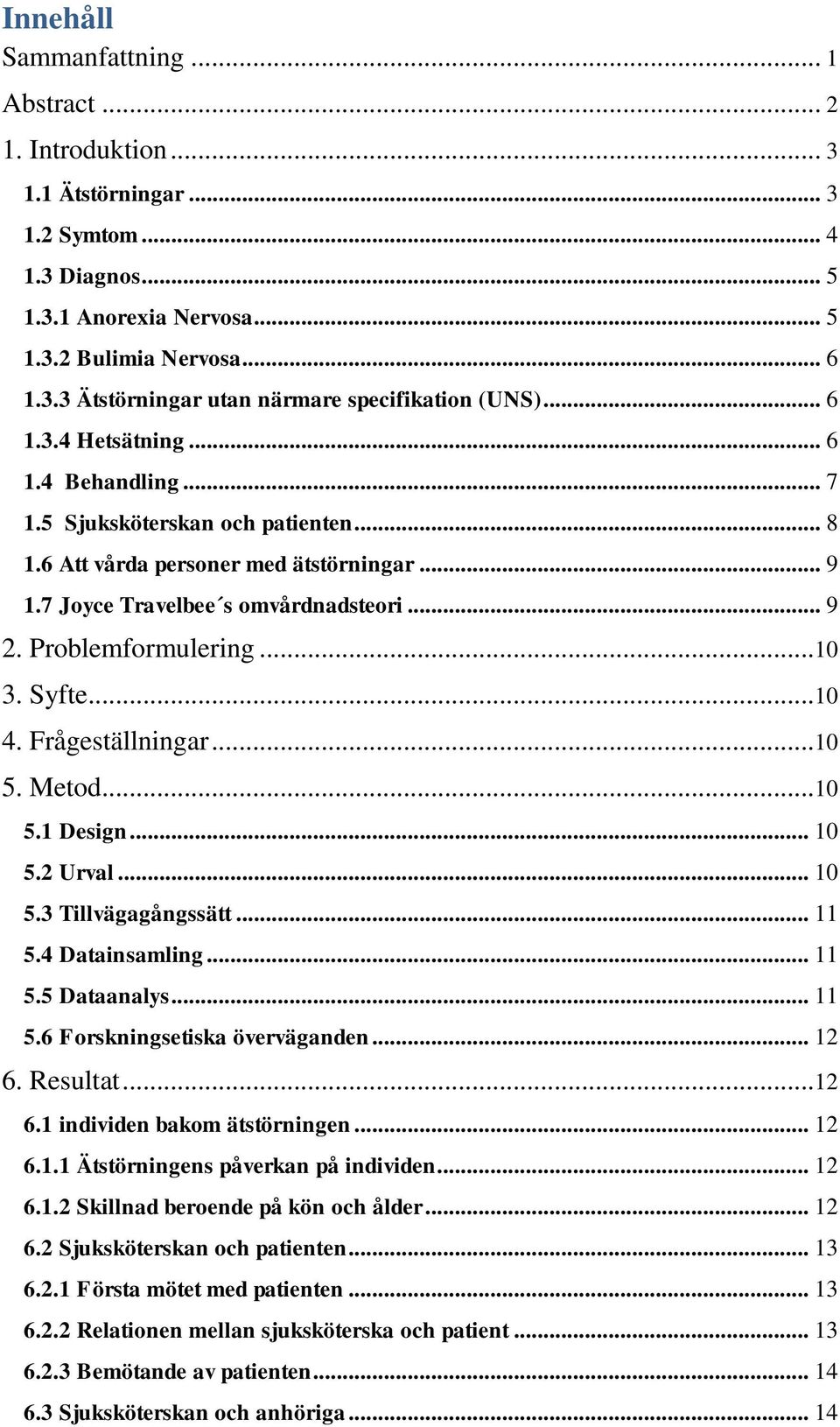 .. 10 3. Syfte... 10 4. Frågeställningar... 10 5. Metod... 10 5.1 Design... 10 5.2 Urval... 10 5.3 Tillvägagångssätt... 11 5.4 Datainsamling... 11 5.5 Dataanalys... 11 5.6 Forskningsetiska överväganden.