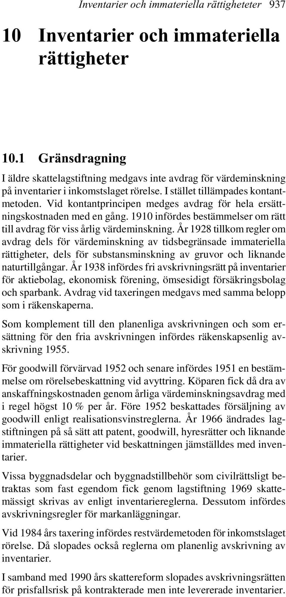 Vid kontantprincipen medges avdrag för hela ersättningskostnaden med en gång. 1910 infördes bestämmelser om rätt till avdrag för viss årlig värdeminskning.