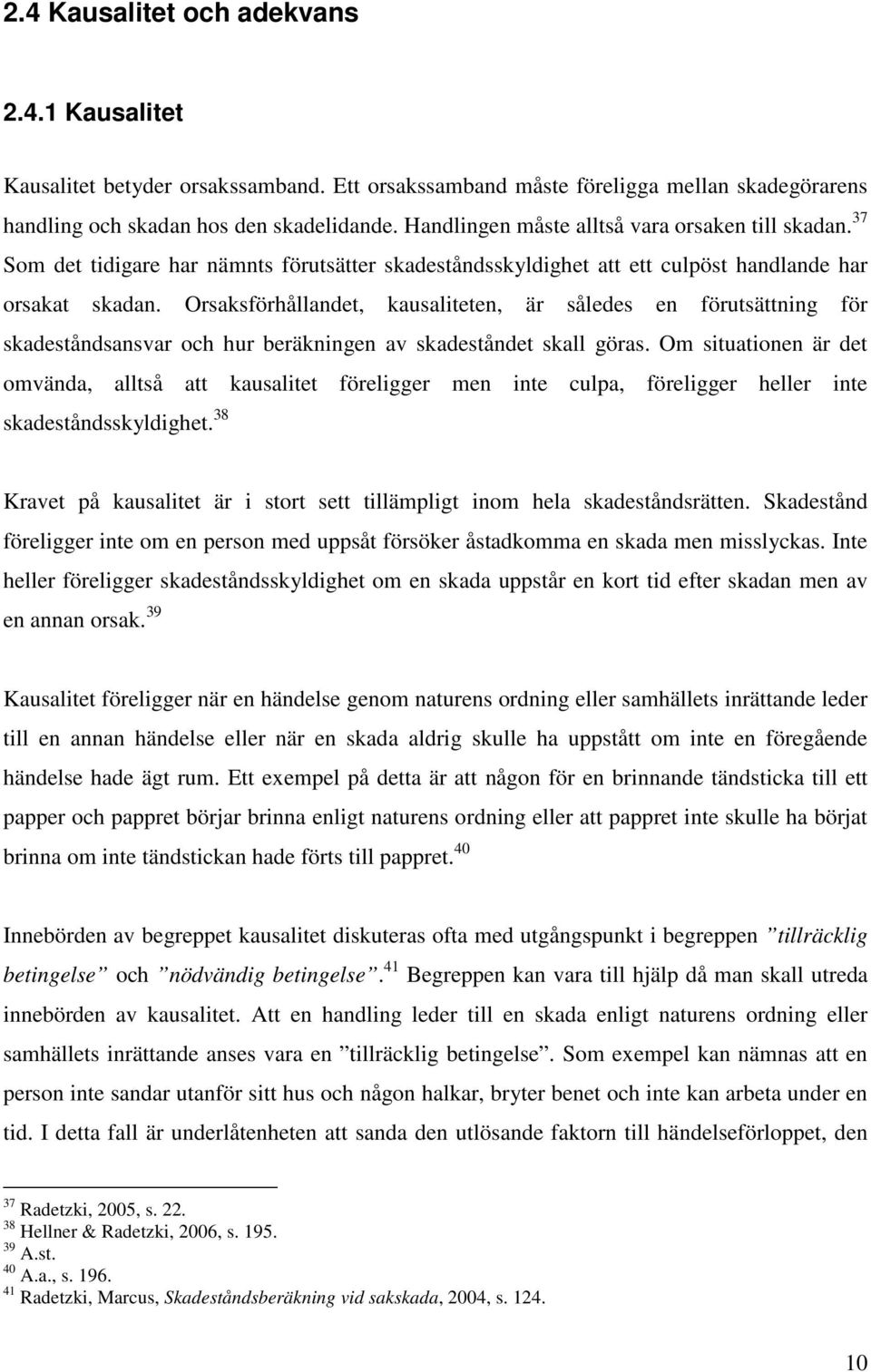 Orsaksförhållandet, kausaliteten, är således en förutsättning för skadeståndsansvar och hur beräkningen av skadeståndet skall göras.