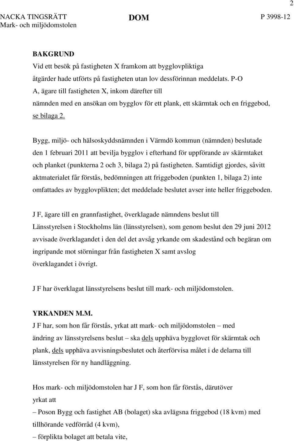 Bygg, miljö- och hälsoskyddsnämnden i Värmdö kommun (nämnden) beslutade den 1 februari 2011 att bevilja bygglov i efterhand för uppförande av skärmtaket och planket (punkterna 2 och 3, bilaga 2) på