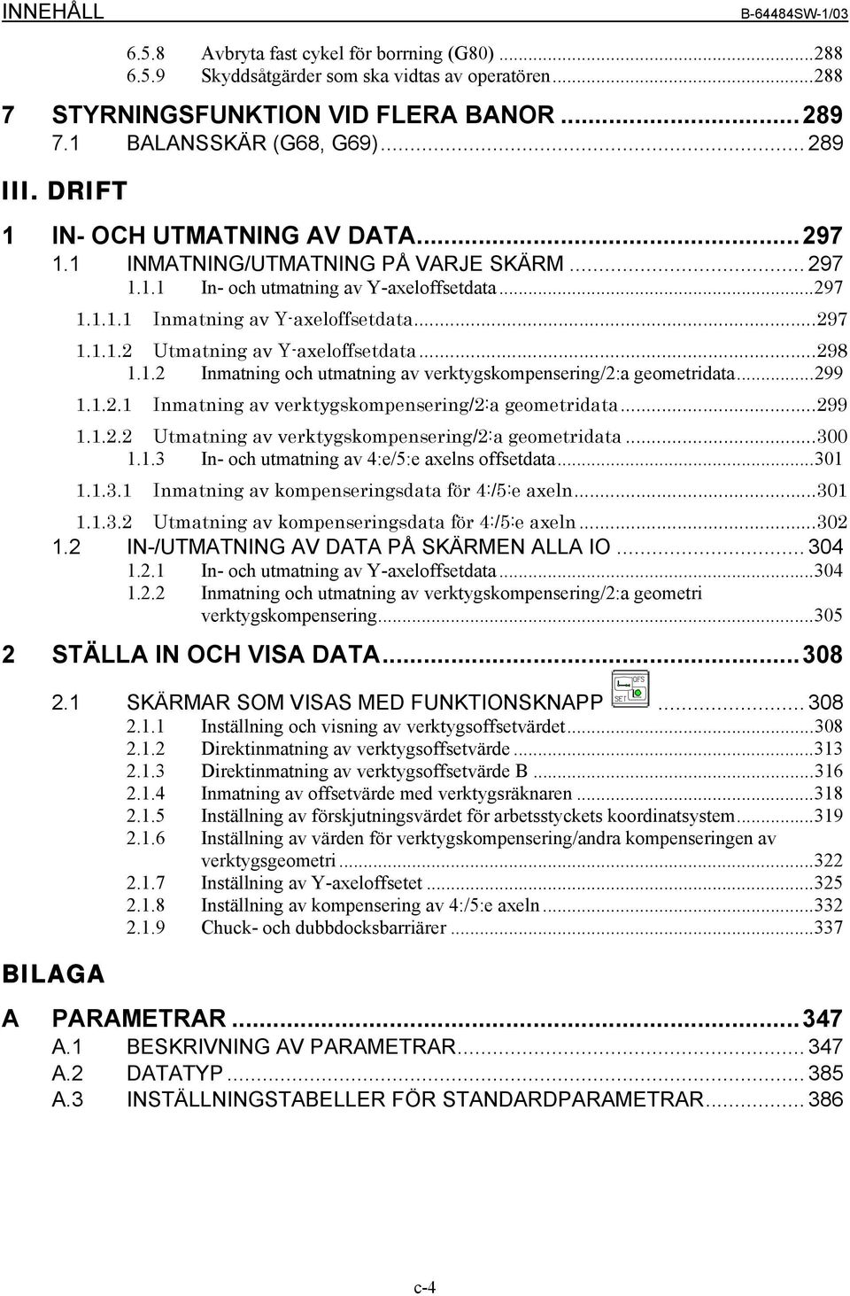 ..298 1.1.2 Inmatning och utmatning av verktygskompensering/2:a geometridata...299 1.1.2.1 Inmatning av verktygskompensering/2:a geometridata...299 1.1.2.2 Utmatning av verktygskompensering/2:a geometridata.