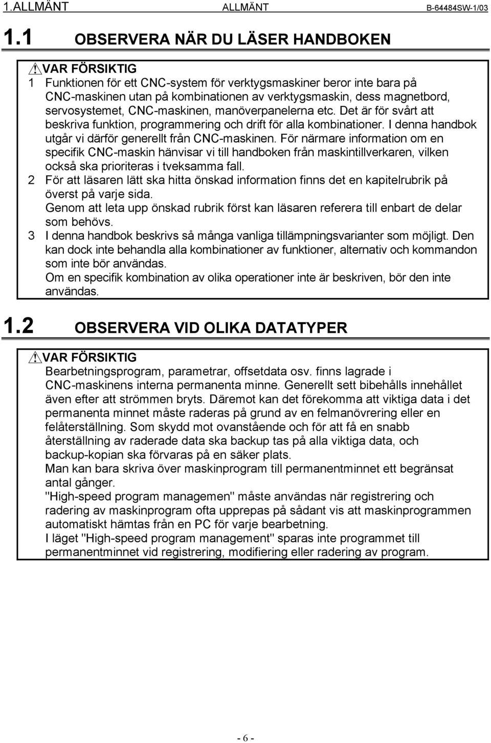 servosystemet, CNC-maskinen, manöverpanelerna etc. Det är för svårt att beskriva funktion, programmering och drift för alla kombinationer. I denna handbok utgår vi därför generellt från CNC-maskinen.