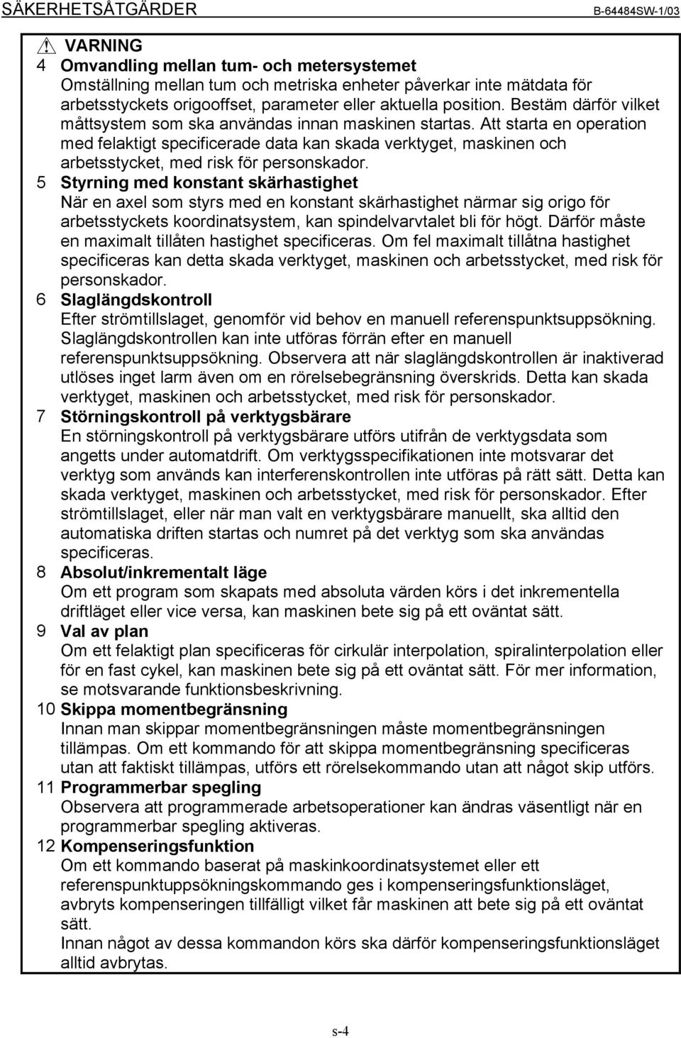 Att starta en operation med felaktigt specificerade data kan skada verktyget, maskinen och arbetsstycket, med risk för personskador.