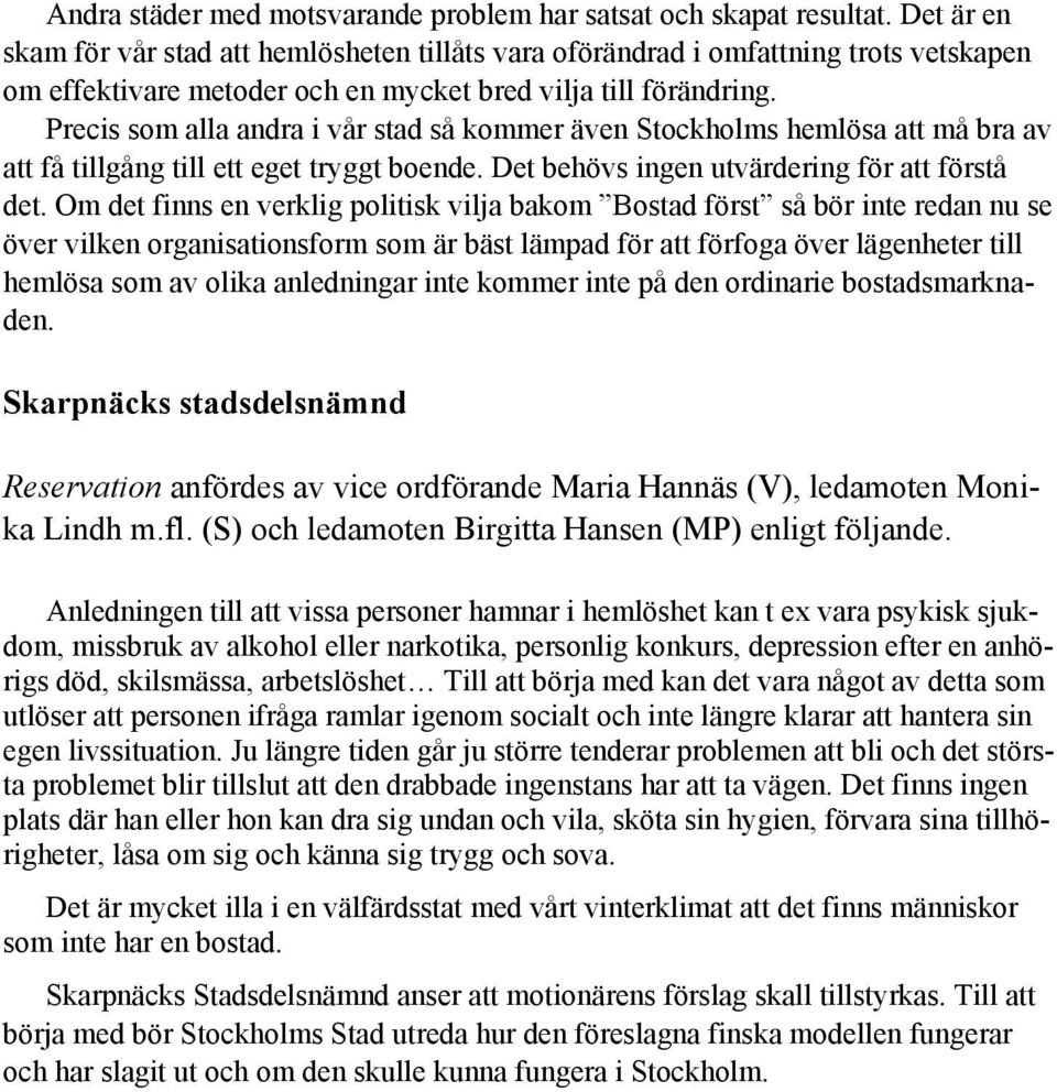 Precis som alla andra i vår stad så kommer även Stockholms hemlösa att må bra av att få tillgång till ett eget tryggt boende. Det behövs ingen utvärdering för att förstå det.