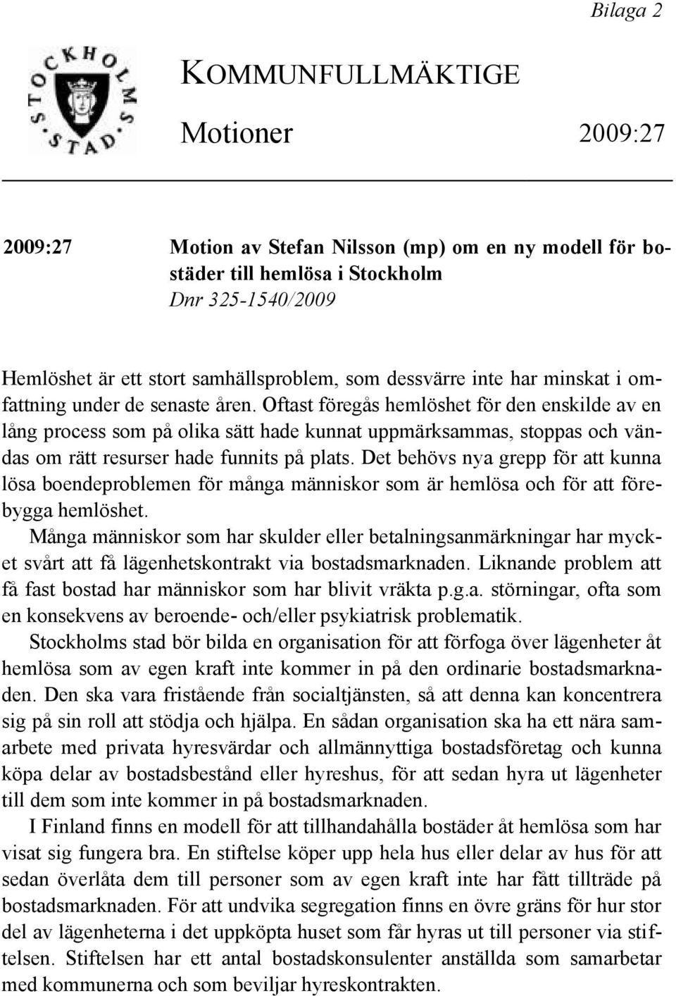 Oftast föregås hemlöshet för den enskilde av en lång process som på olika sätt hade kunnat uppmärksammas, stoppas och vändas om rätt resurser hade funnits på plats.