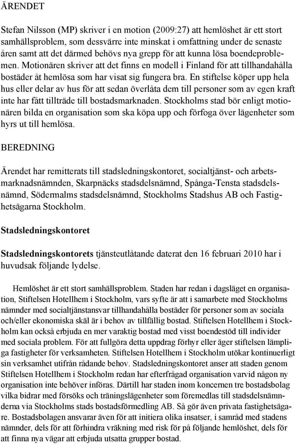 En stiftelse köper upp hela hus eller delar av hus för att sedan överlåta dem till personer som av egen kraft inte har fått tillträde till bostadsmarknaden.