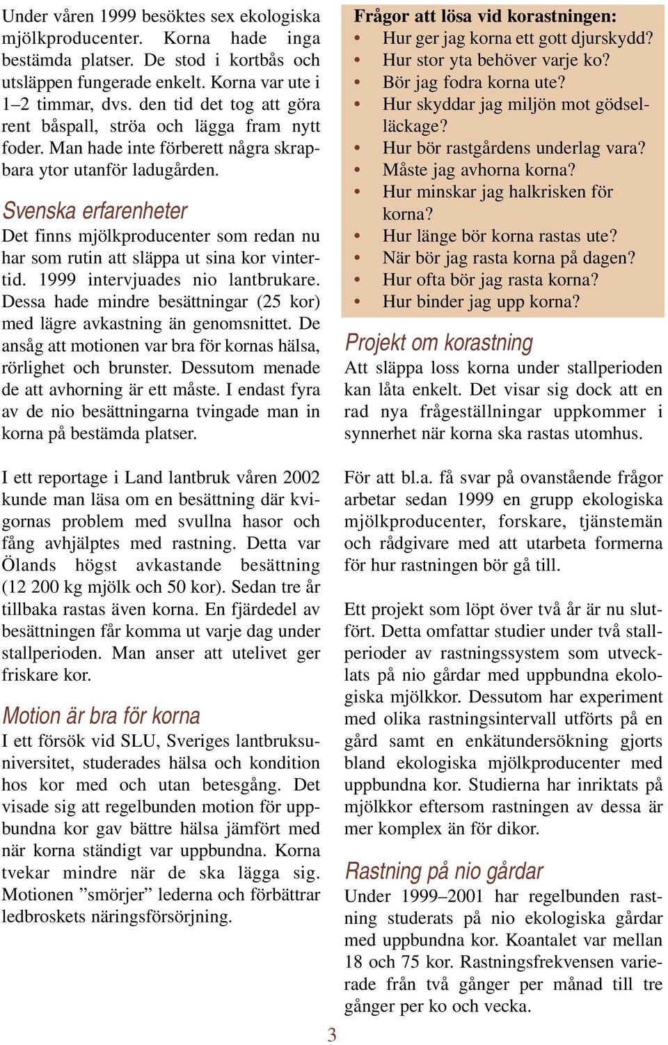 Svenska erfarenheter Det finns mjölkproducenter som redan nu har som rutin att släppa ut sina kor vintertid. 1999 intervjuades nio lantbrukare.