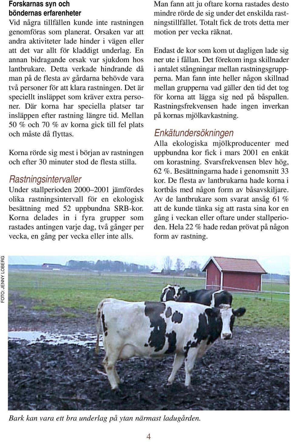 Detta verkade hindrande då man på de flesta av gårdarna behövde vara två personer för att klara rastningen. Det är speciellt insläppet som kräver extra personer.