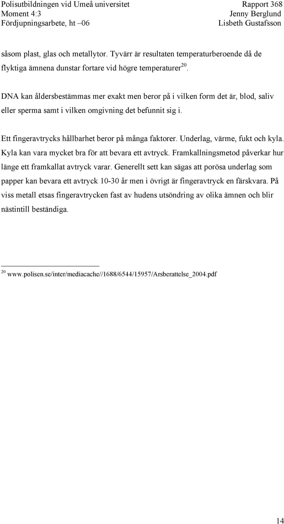 Underlag, värme, fukt och kyla. Kyla kan vara mycket bra för att bevara ett avtryck. Framkallningsmetod påverkar hur länge ett framkallat avtryck varar.